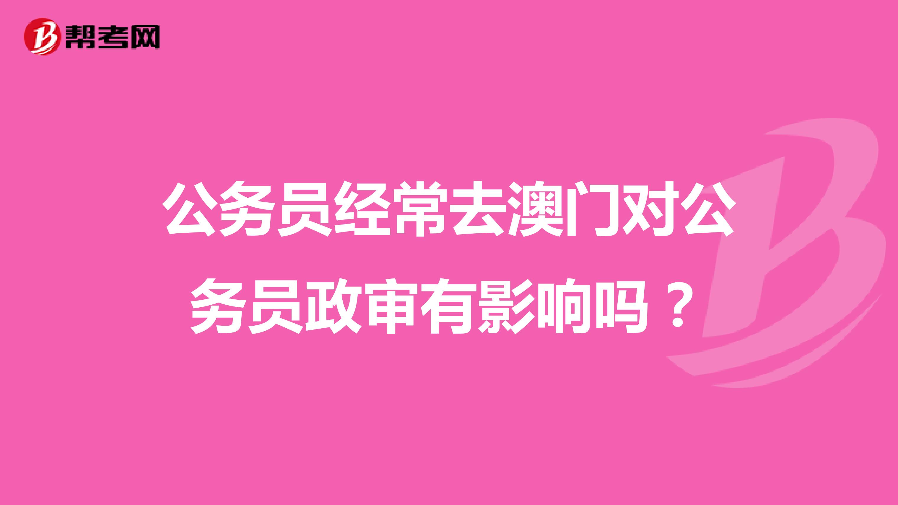 公务员经常去澳门对公务员政审有影响吗?