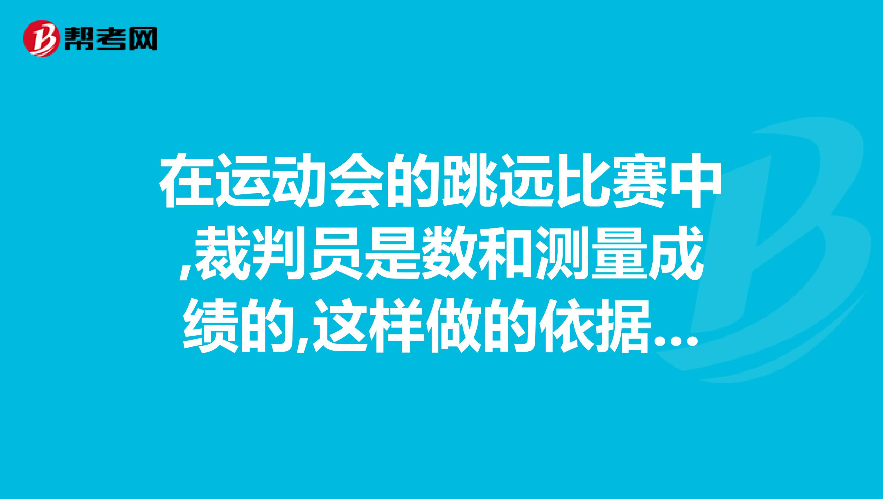 在运动会的跳远比赛中,裁判员是数和测量成绩的,这样做的依据是什么数学题