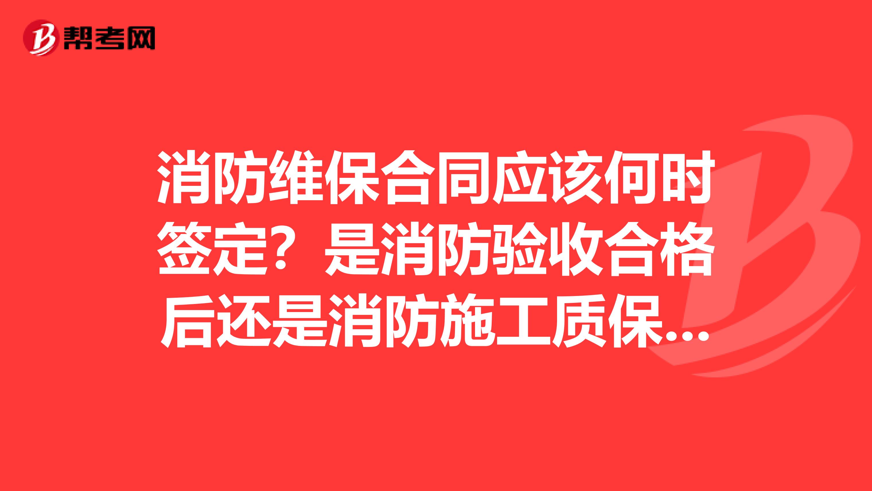 消防维保合同应该何时签定?是消防验收合格后还是消防施工质保期满后?
