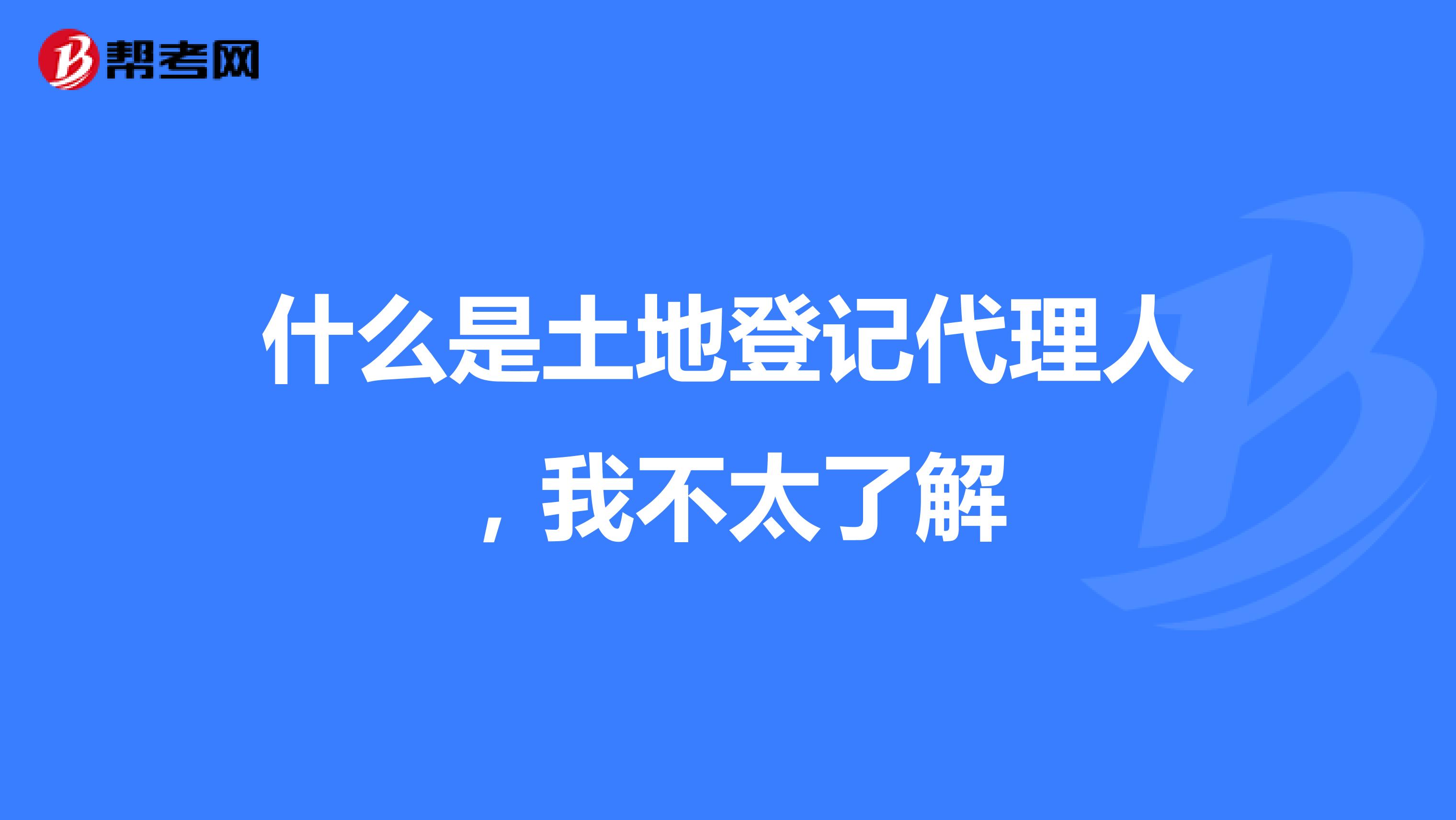 什么是土地登记代理人,我不太了解