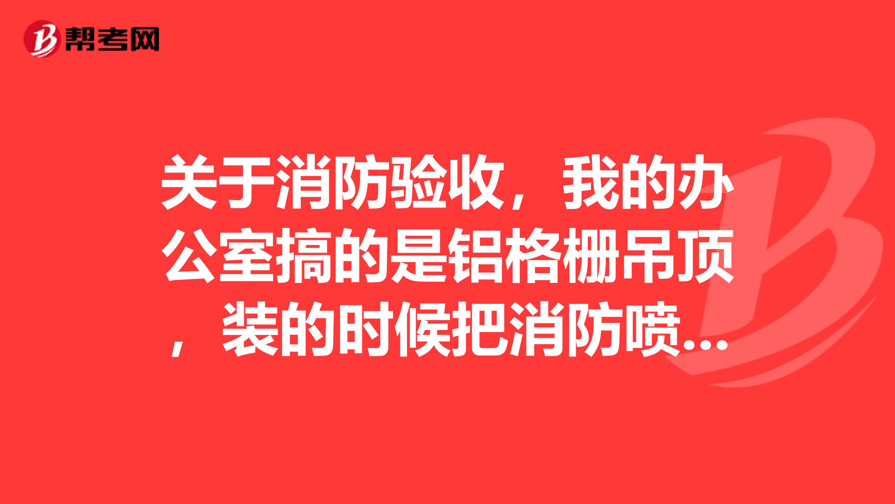 关于消防验收，我的办公室搞的是铝格栅吊顶，装的时候把消防喷头漏在外边应该可以验收的吧？