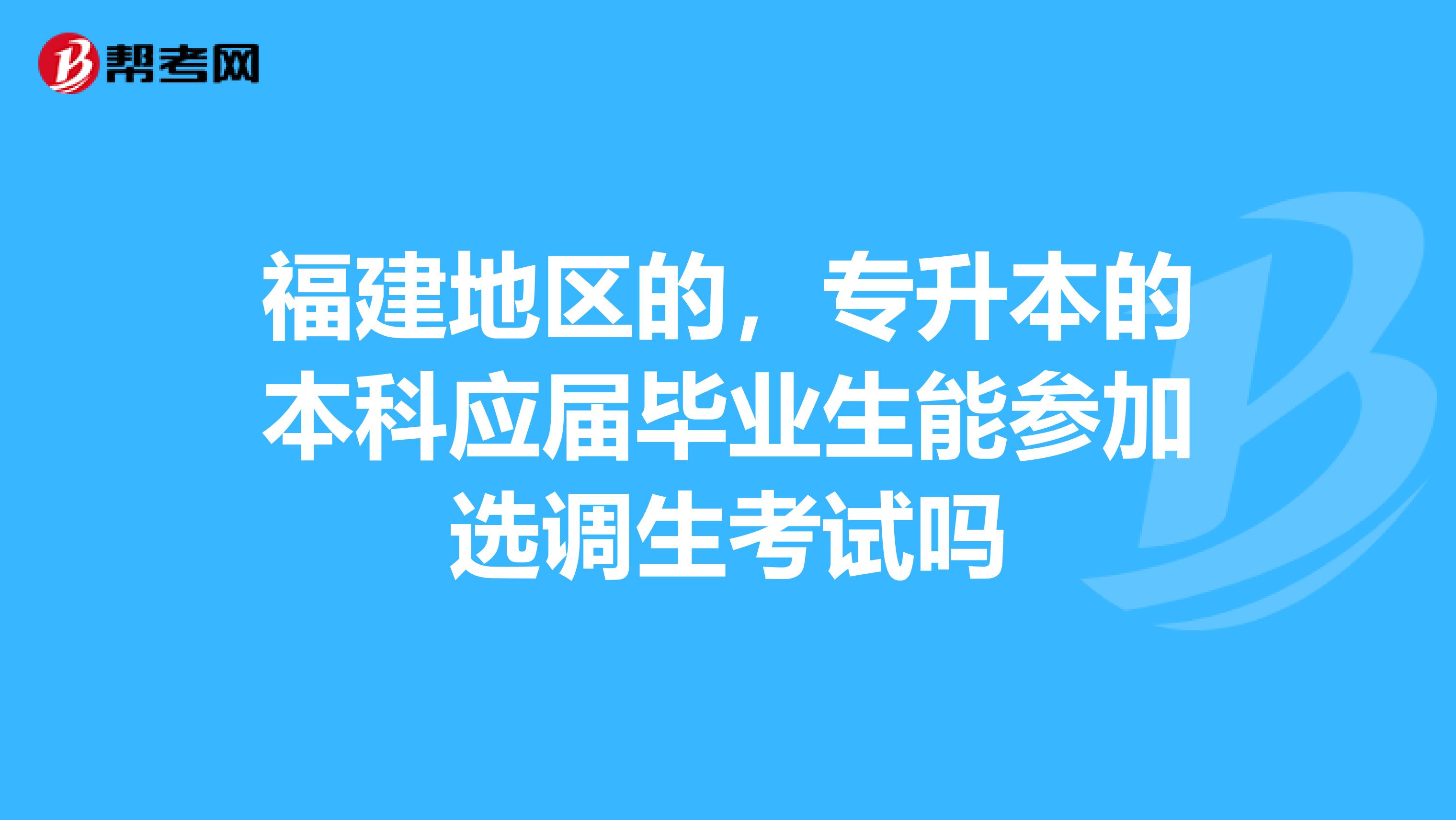 福建地区的，专升本的本科应届毕业生能参加选调生考试吗