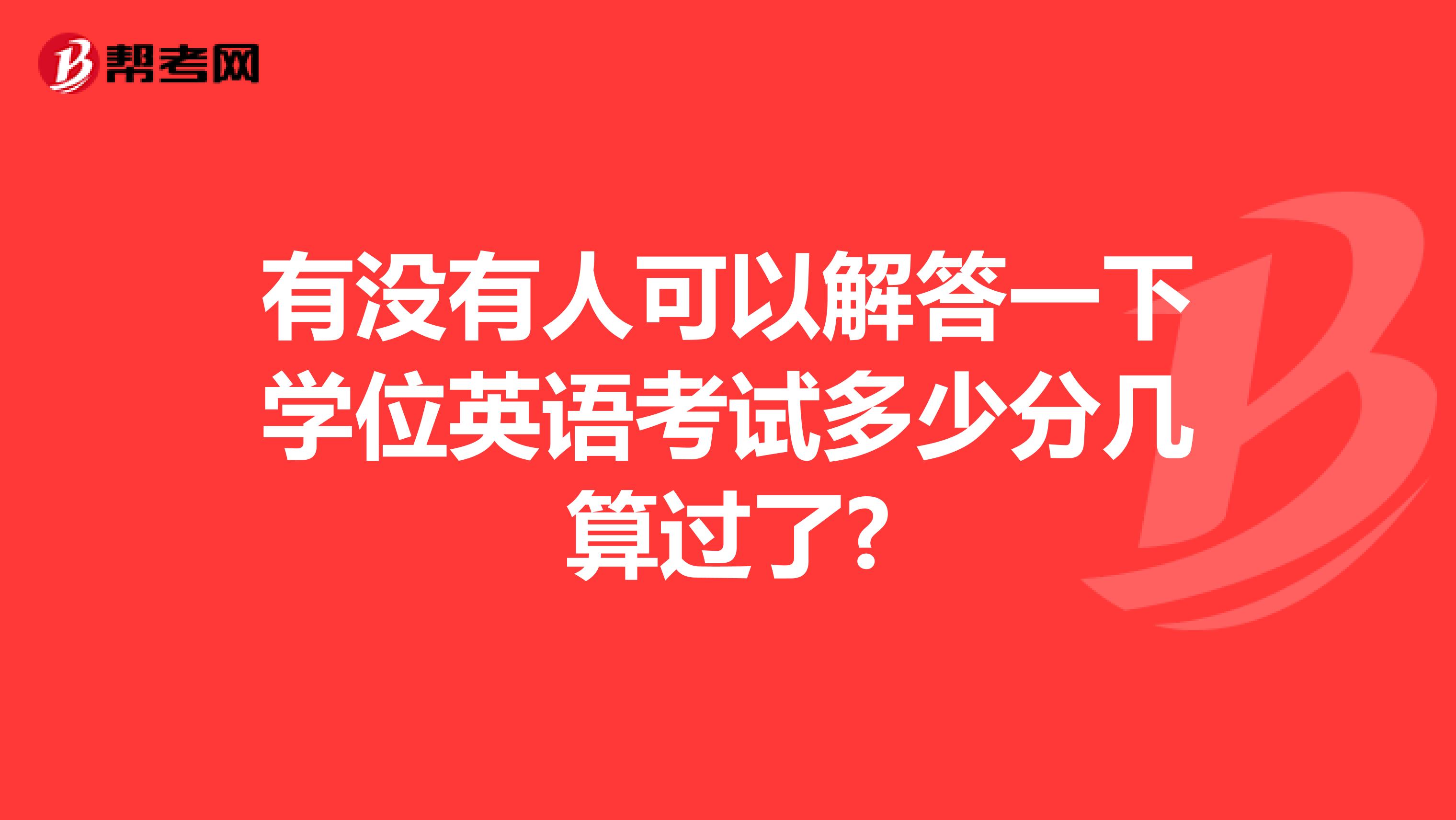 有没有人可以解答一下学位英语考试多少分几算过了?