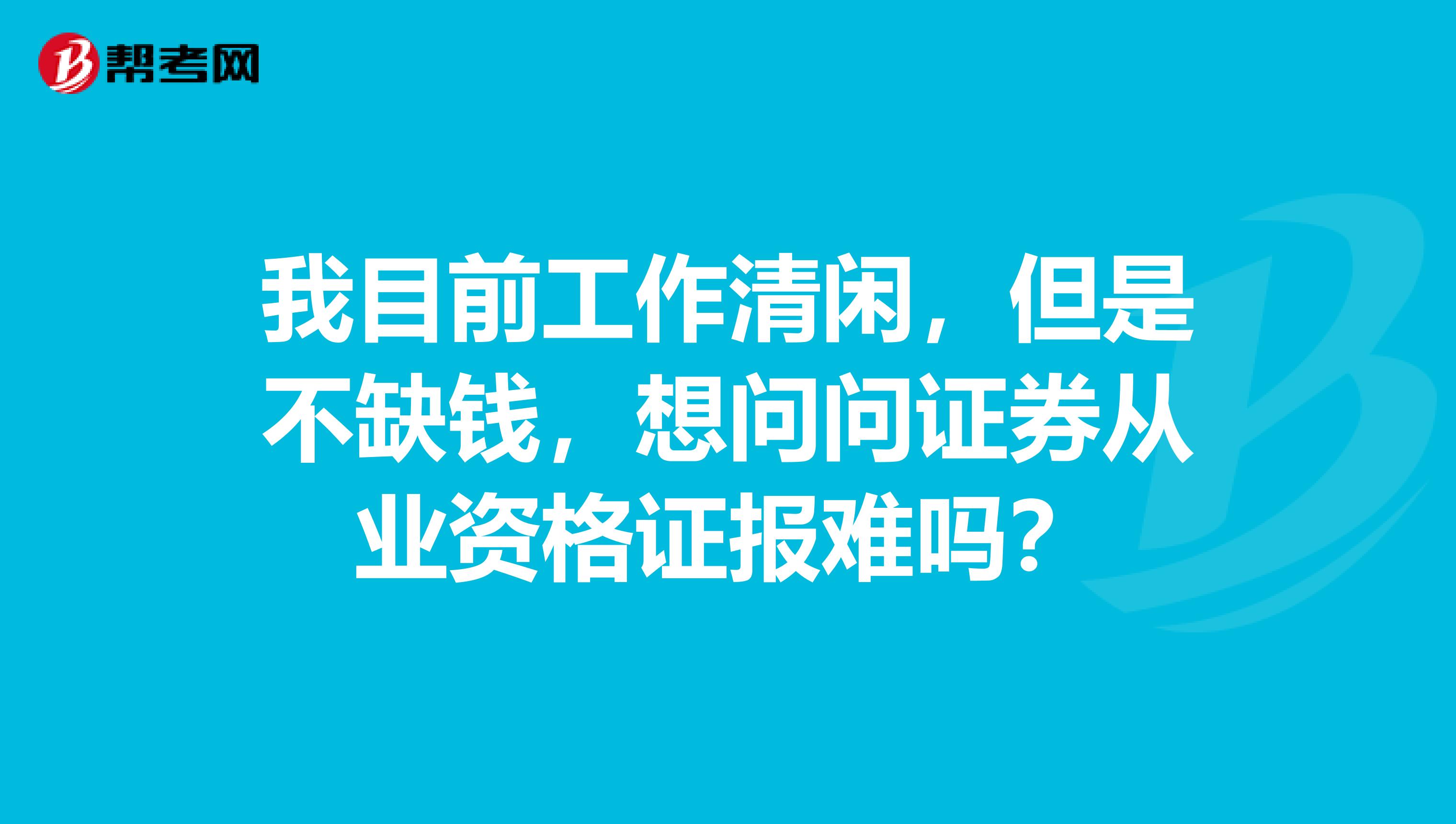 我目前工作清闲,但是不缺钱,想问问证券从业资格证报难吗?