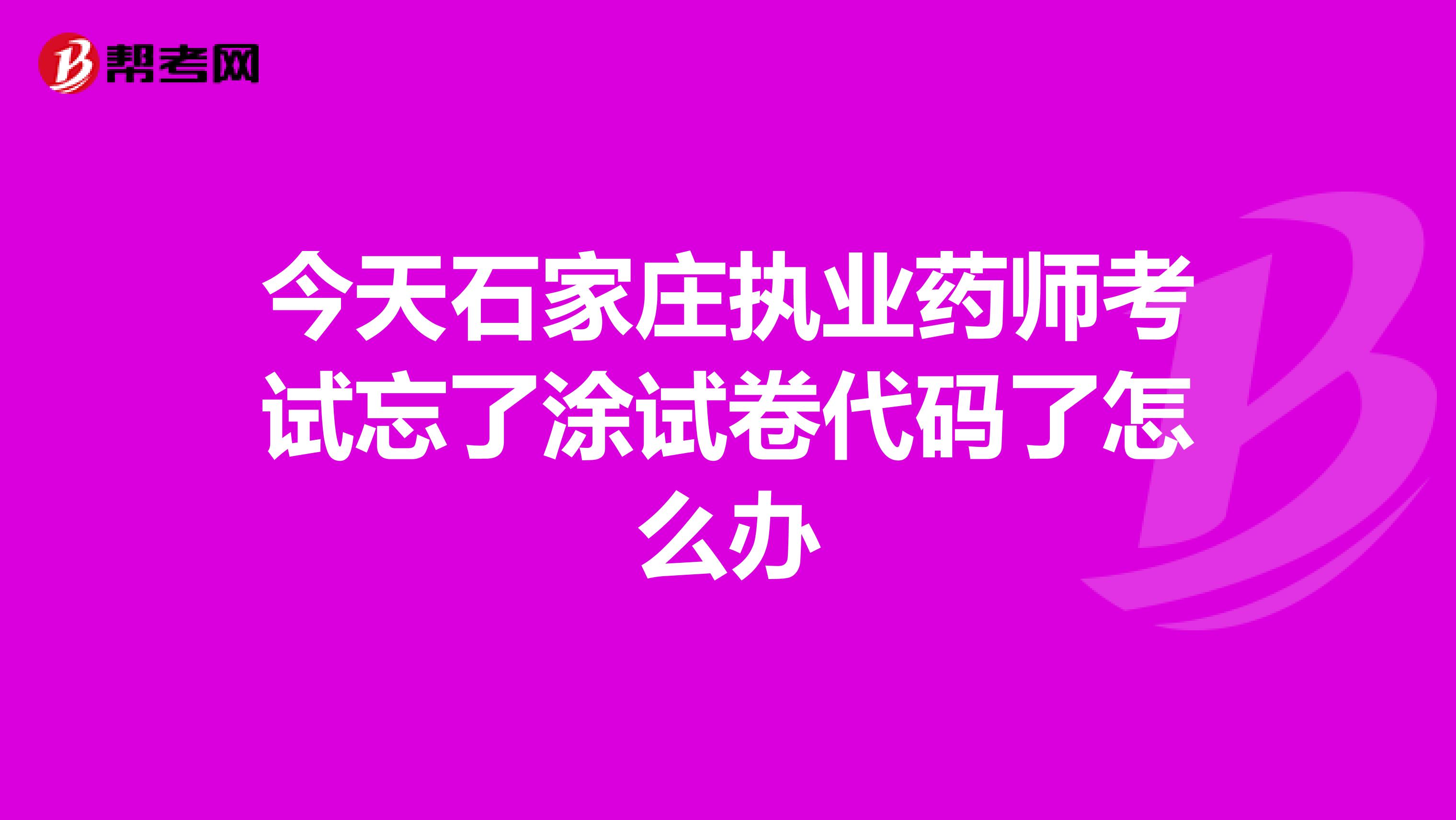 今天石家庄执业药师考试忘了涂试卷代码了怎么办