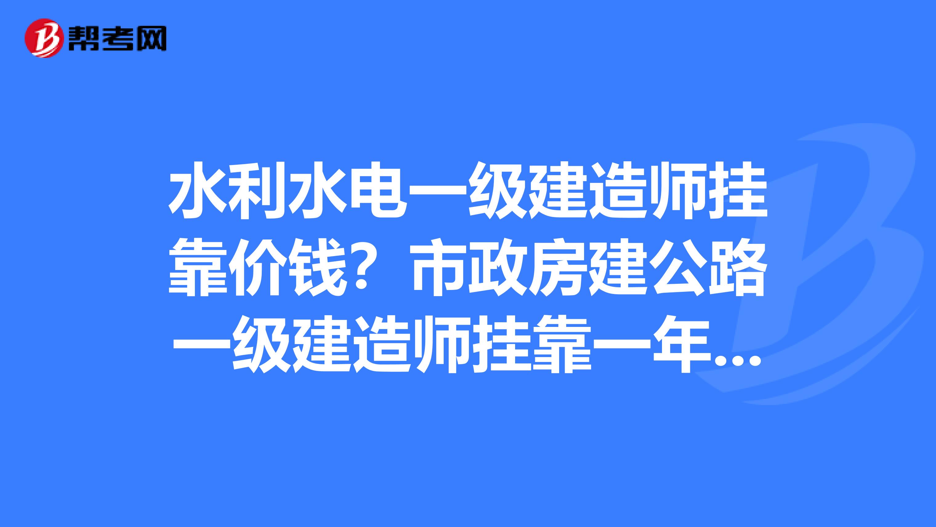 水利水电一级建造师兼职价钱？市政房建公路一级建造师兼职一年多少钱？..........