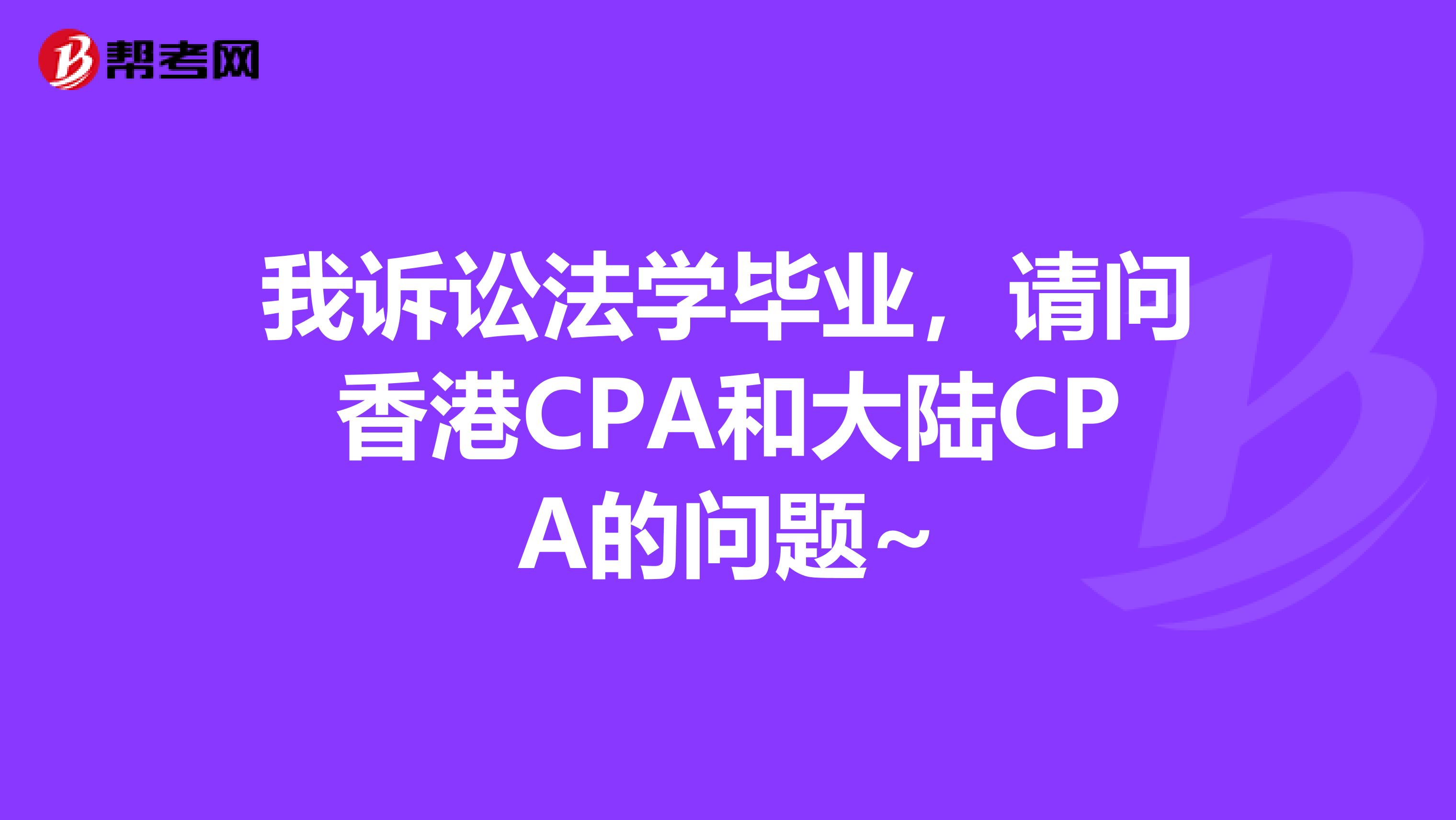 我诉讼法学毕业,请问香港CPA和大陆CPA的问题~