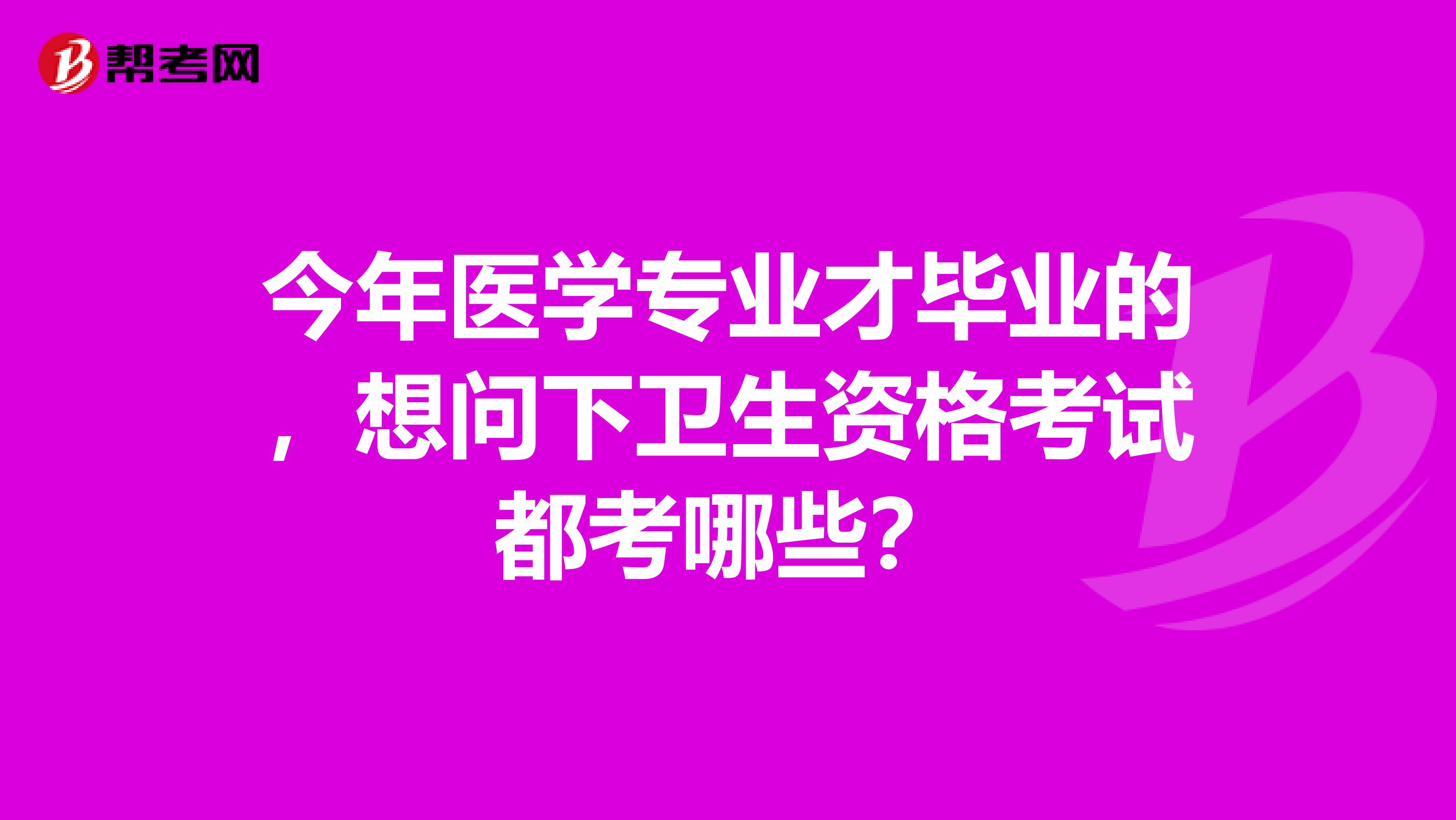 今年醫(yī)學(xué)專業(yè)才畢業(yè)的，想問下衛(wèi)生資格考試都考哪些？