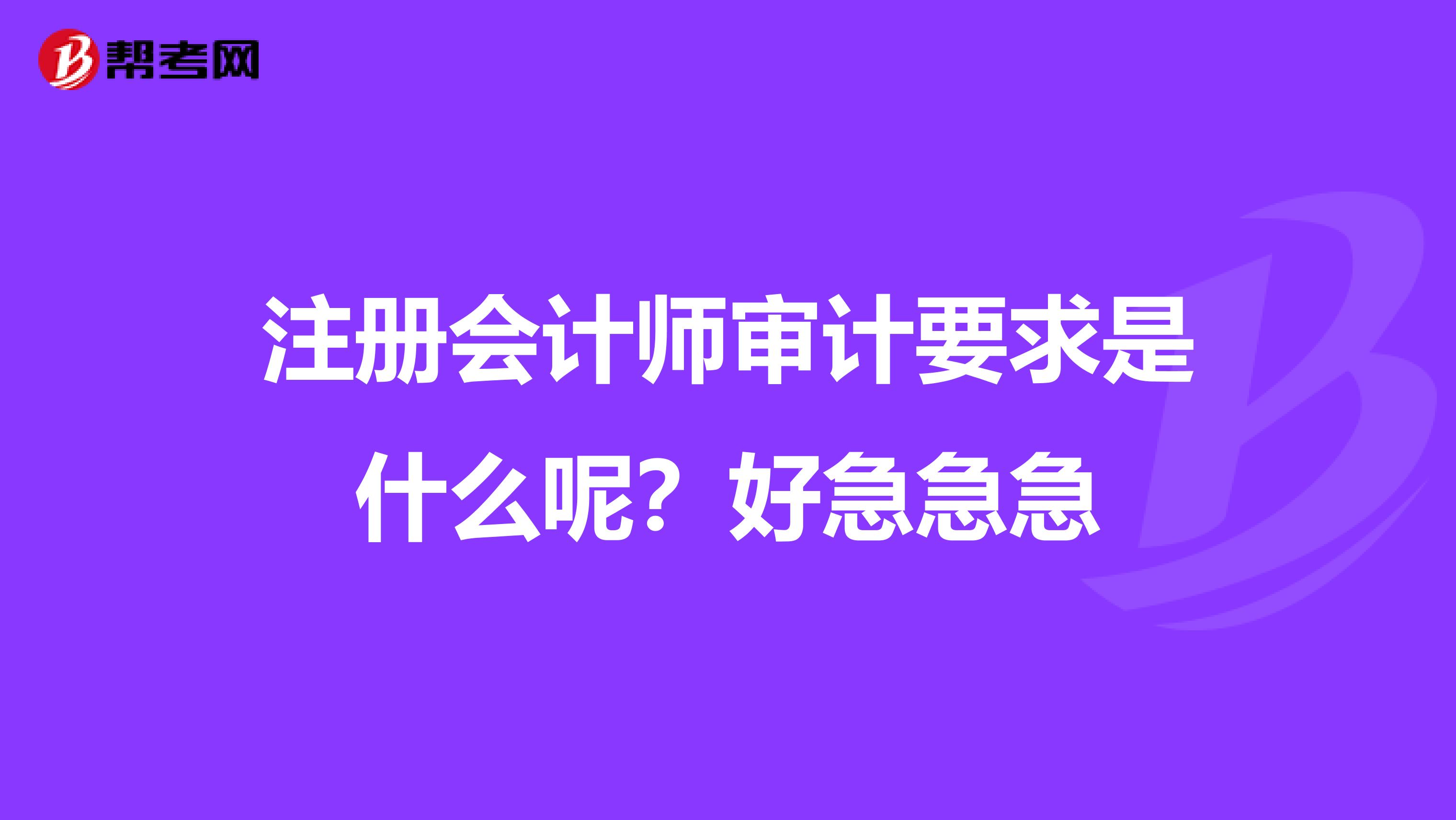 注冊(cè)會(huì)計(jì)師審計(jì)要求是什么呢？好急急急