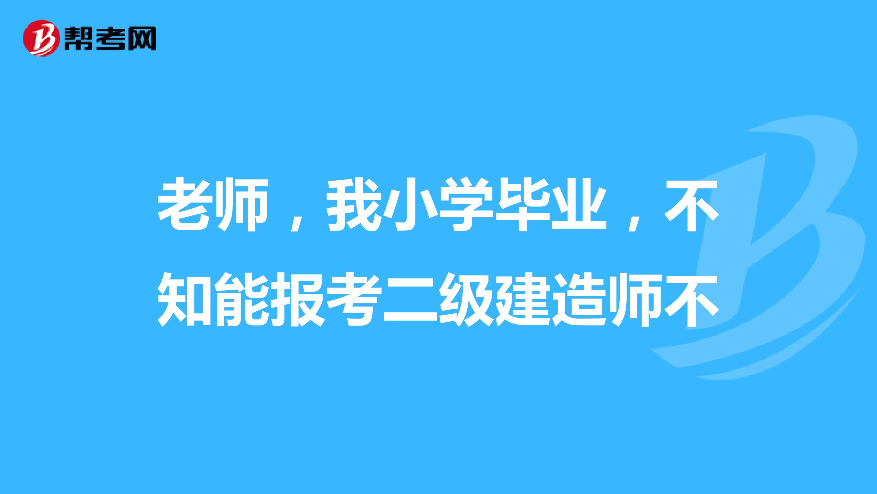 我小学毕业，不知能报考二级建造师不？