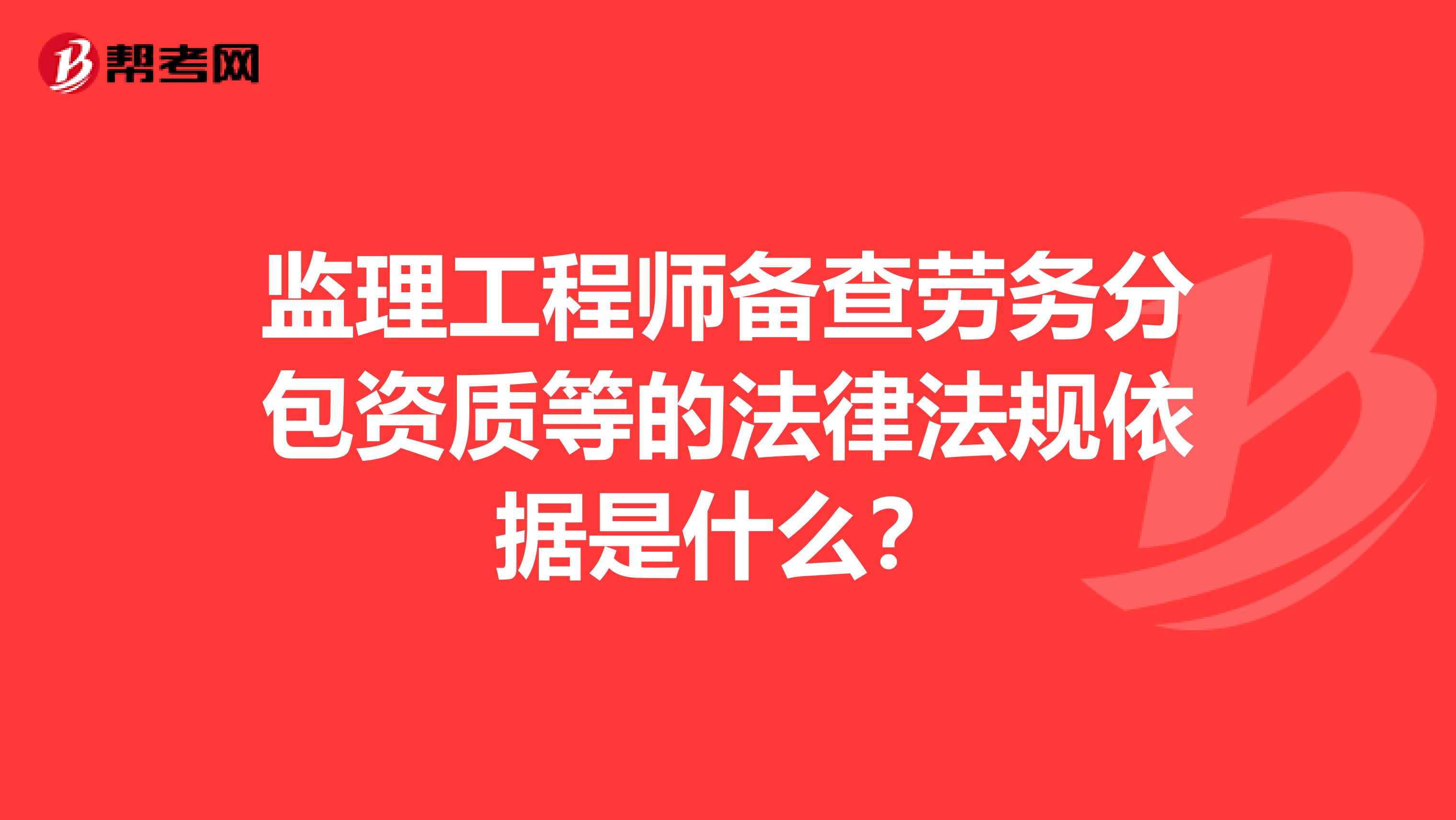 监理工程师备查劳务分包资质等的法律法规依据是什么？