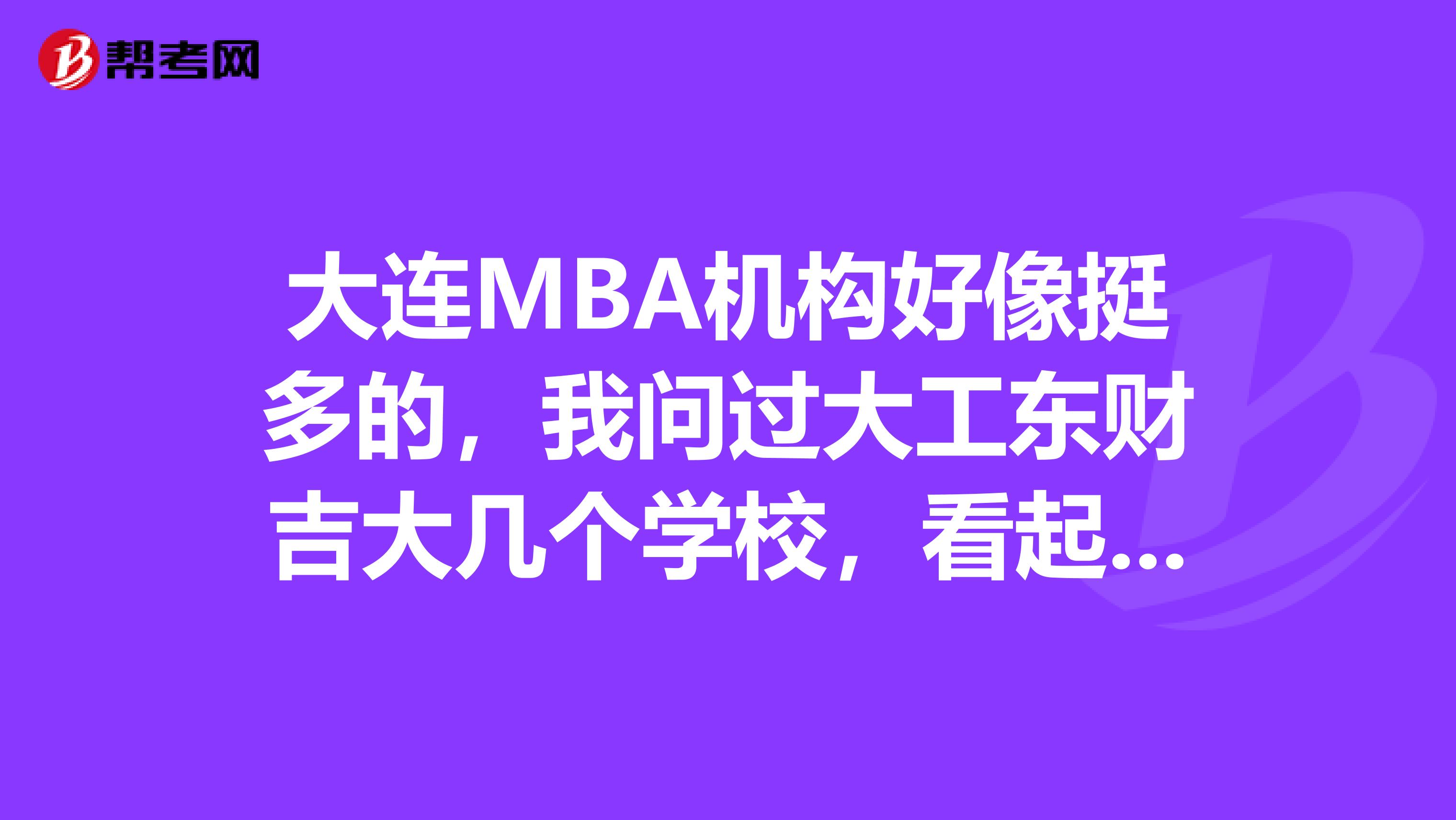 大连MBA机构好像挺多的，我问过大工东财吉大几个学校，看起来都挺不错的，到底哪个比较好啊？