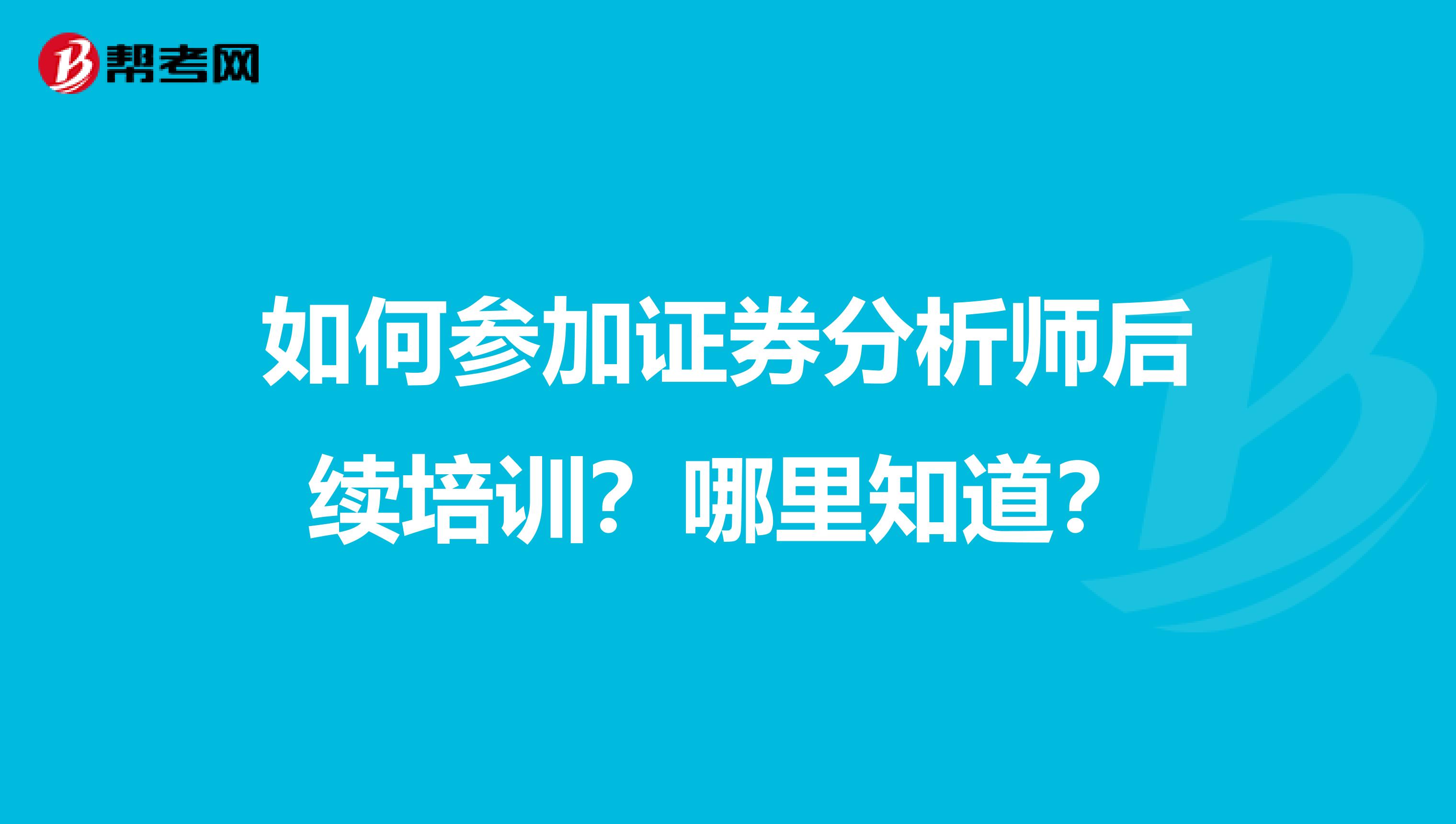 如何参加证券分析师后续培训？哪里知道？