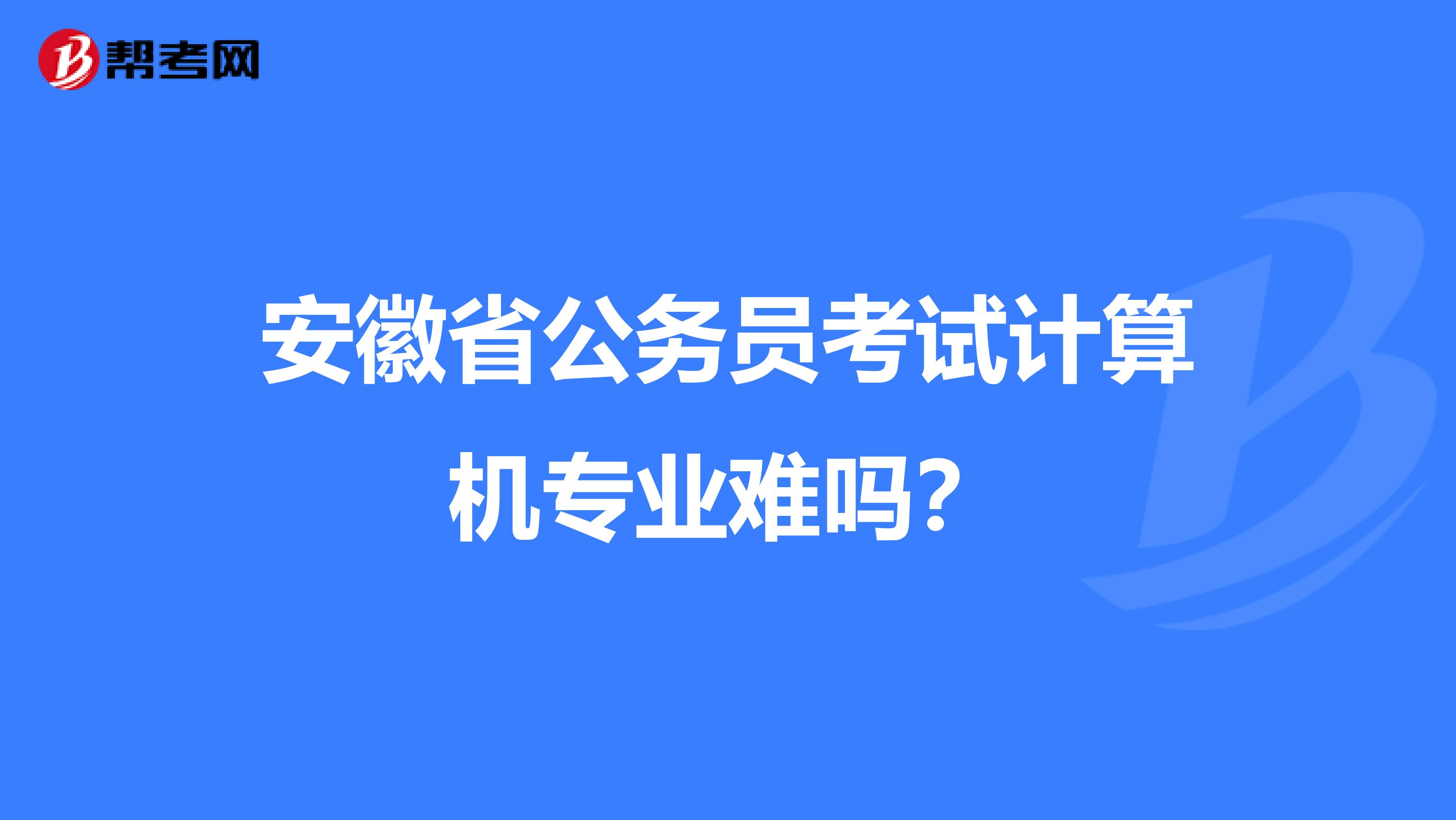安徽省公务员考试计算机专业难吗？