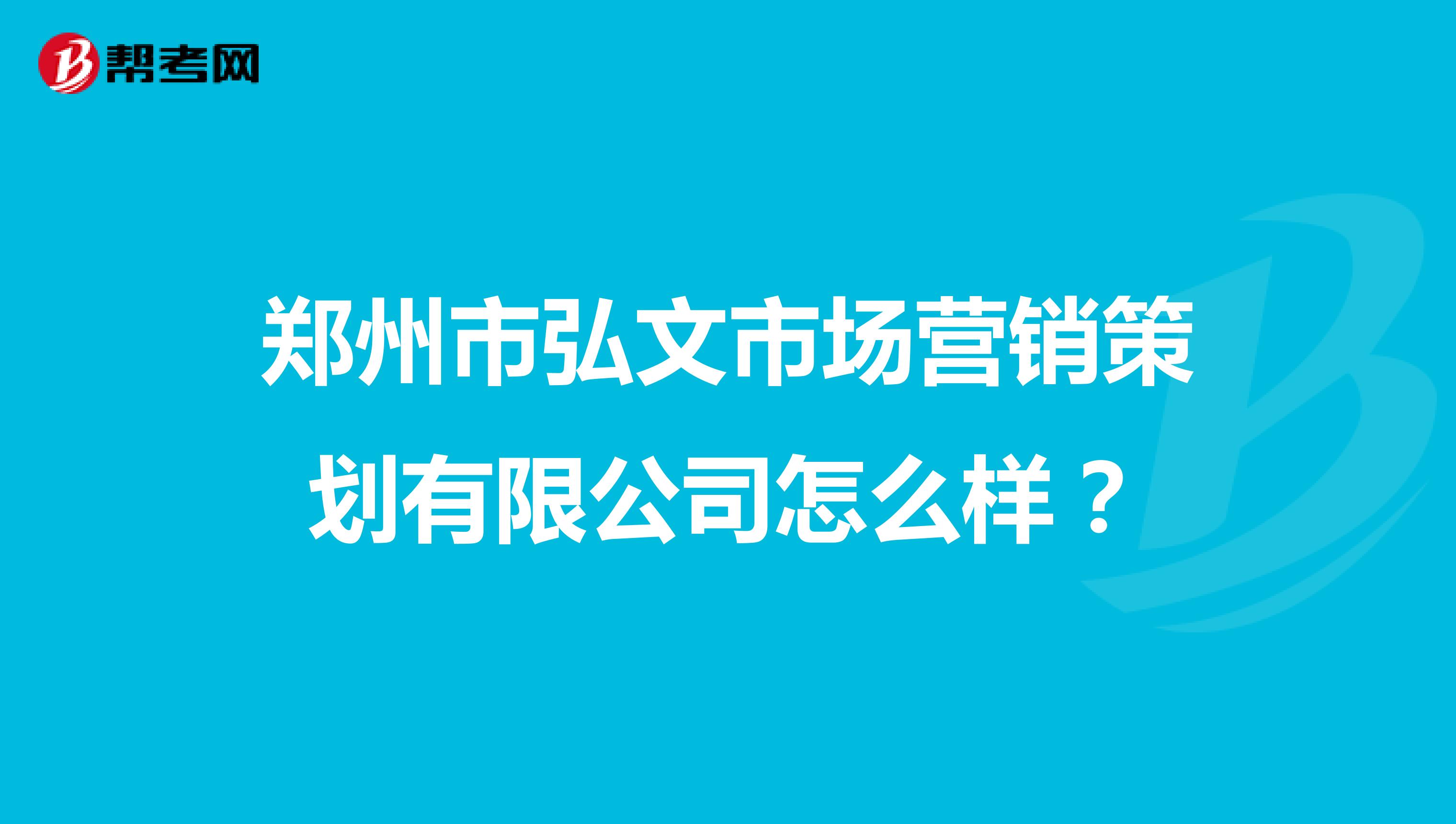 郑州市弘文市场营销策划有限公司怎么样？