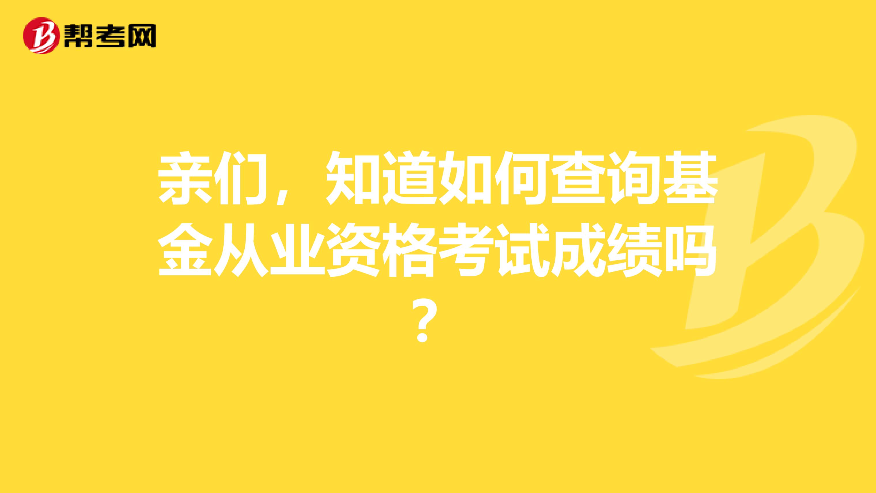 亲们，知道如何查询基金从业资格考试成绩吗？