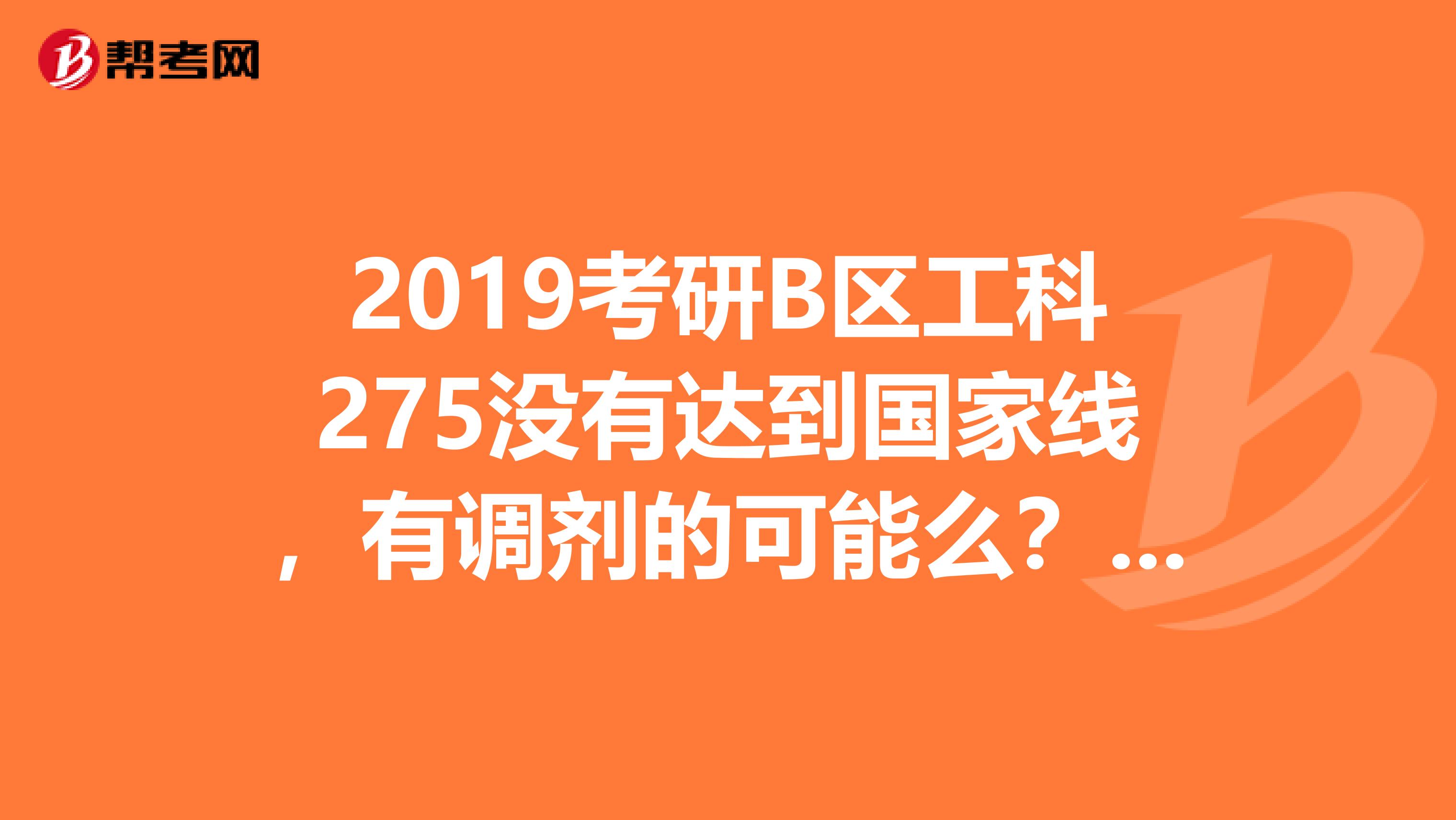 2019考研B区工科275没有达到国家线，有调剂的可能么？或者调剂成照顾专业20分