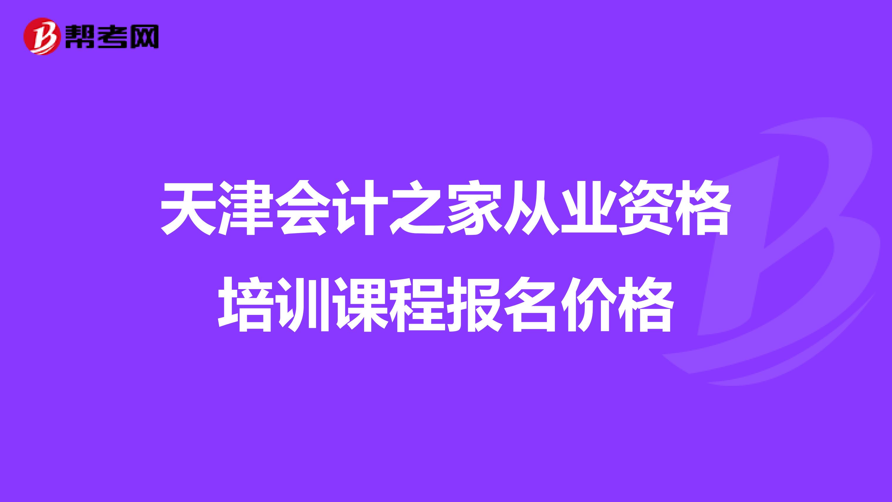 天津会计之家从业资格培训课程报名价格