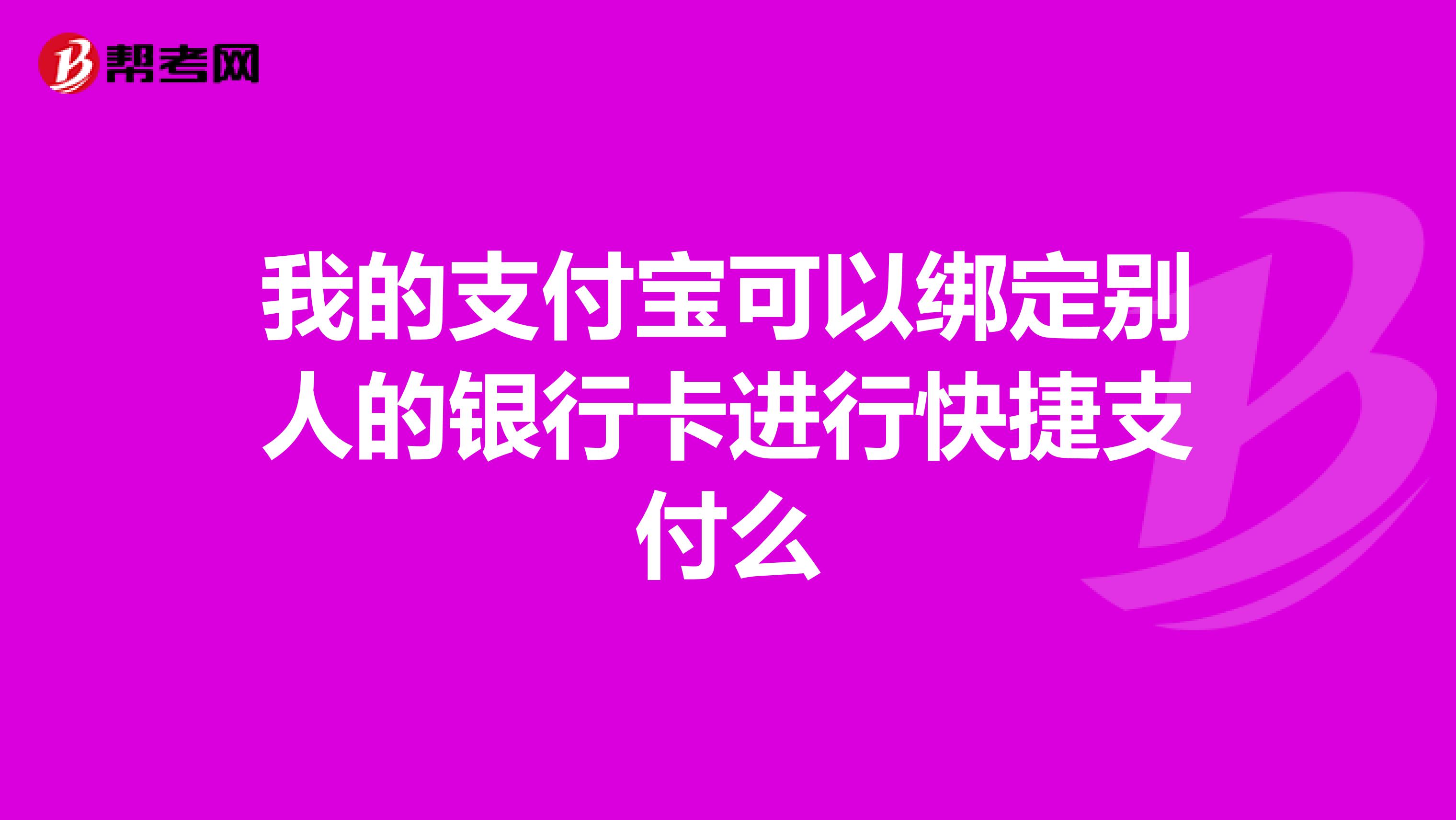 我的支付宝可以绑定别人的银行卡进行快捷支付么