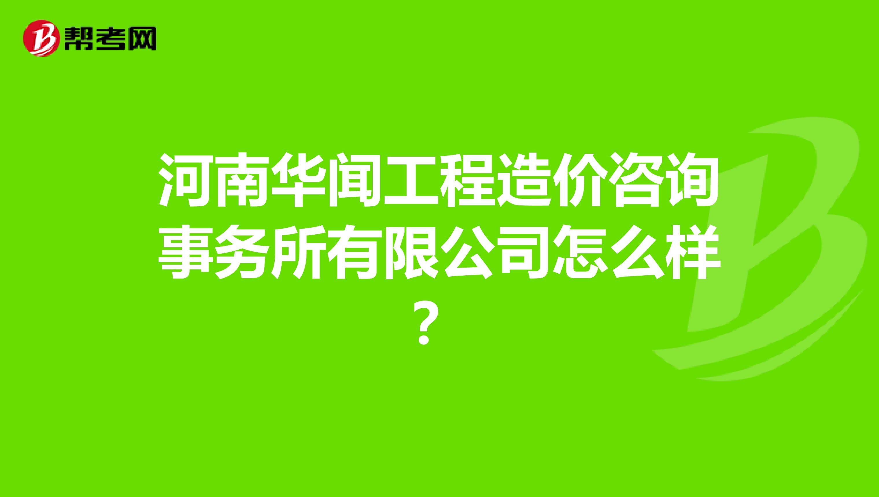河南华闻工程造价咨询事务所有限公司怎么样?