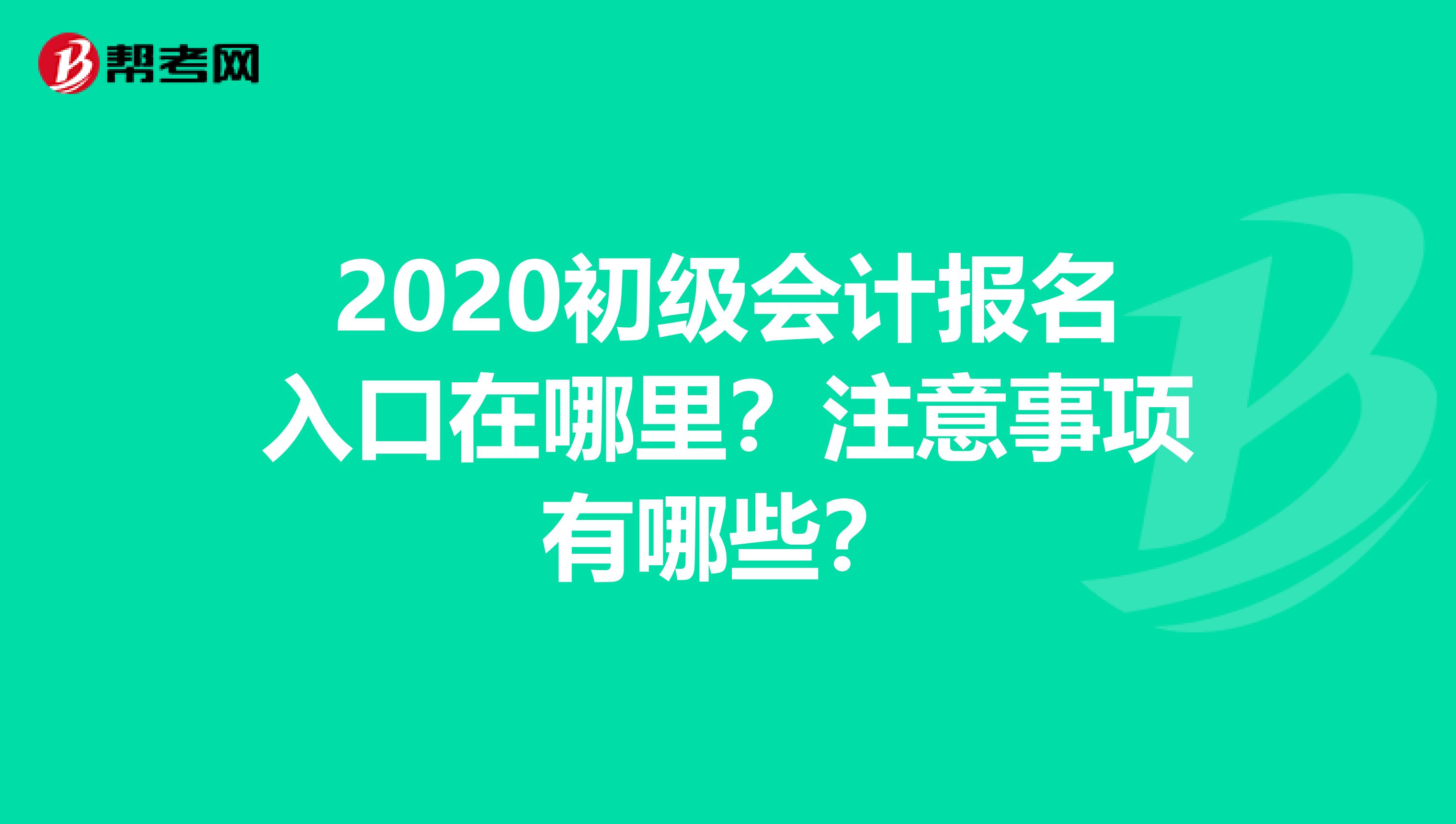 2020初级会计报名入口在哪里?注意事项有哪些?