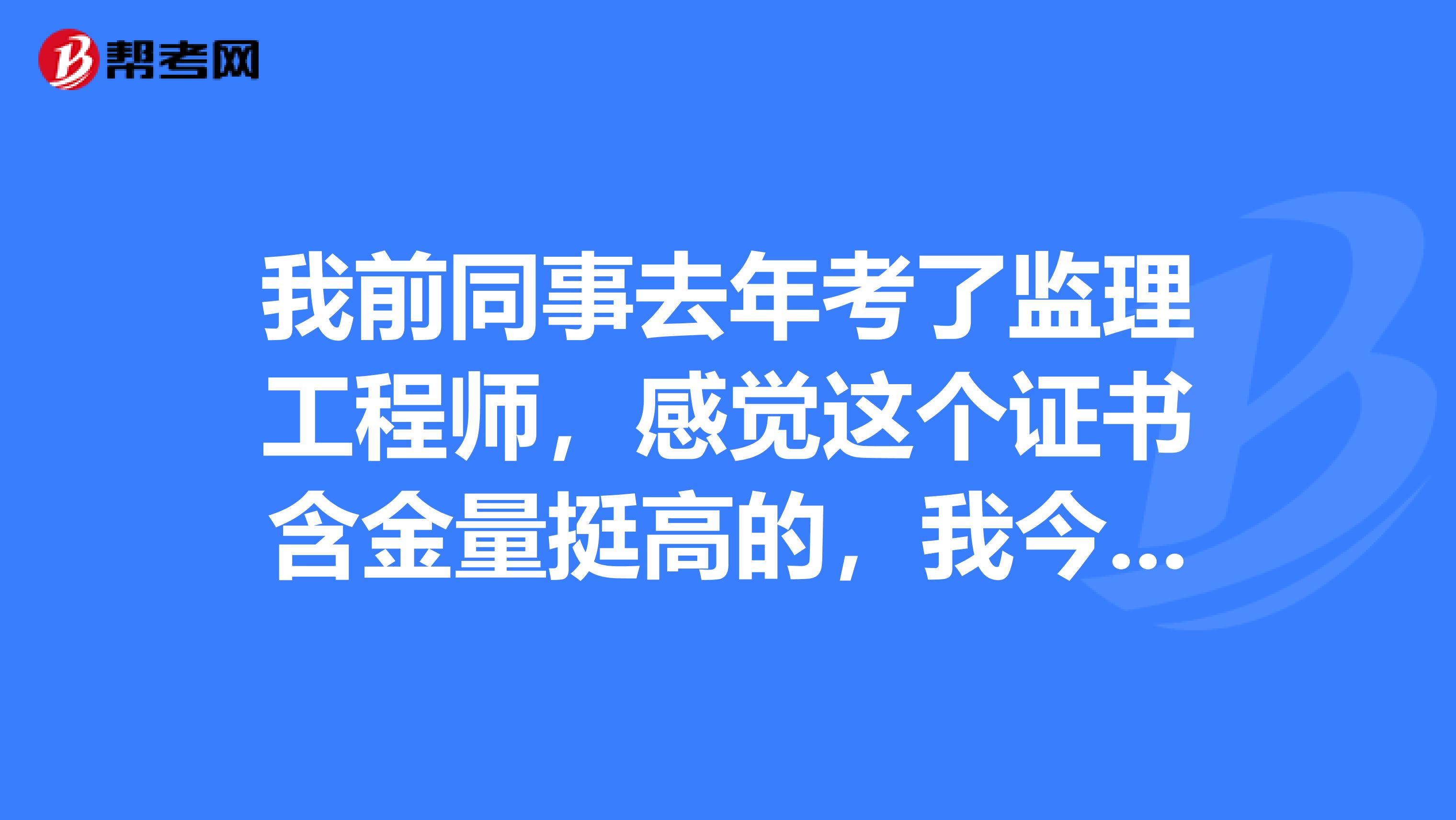 我前同事去年考了监理工程师,感觉这个证书含金量挺高的,我今年也想报考,请问这个考试报名条件是什么?