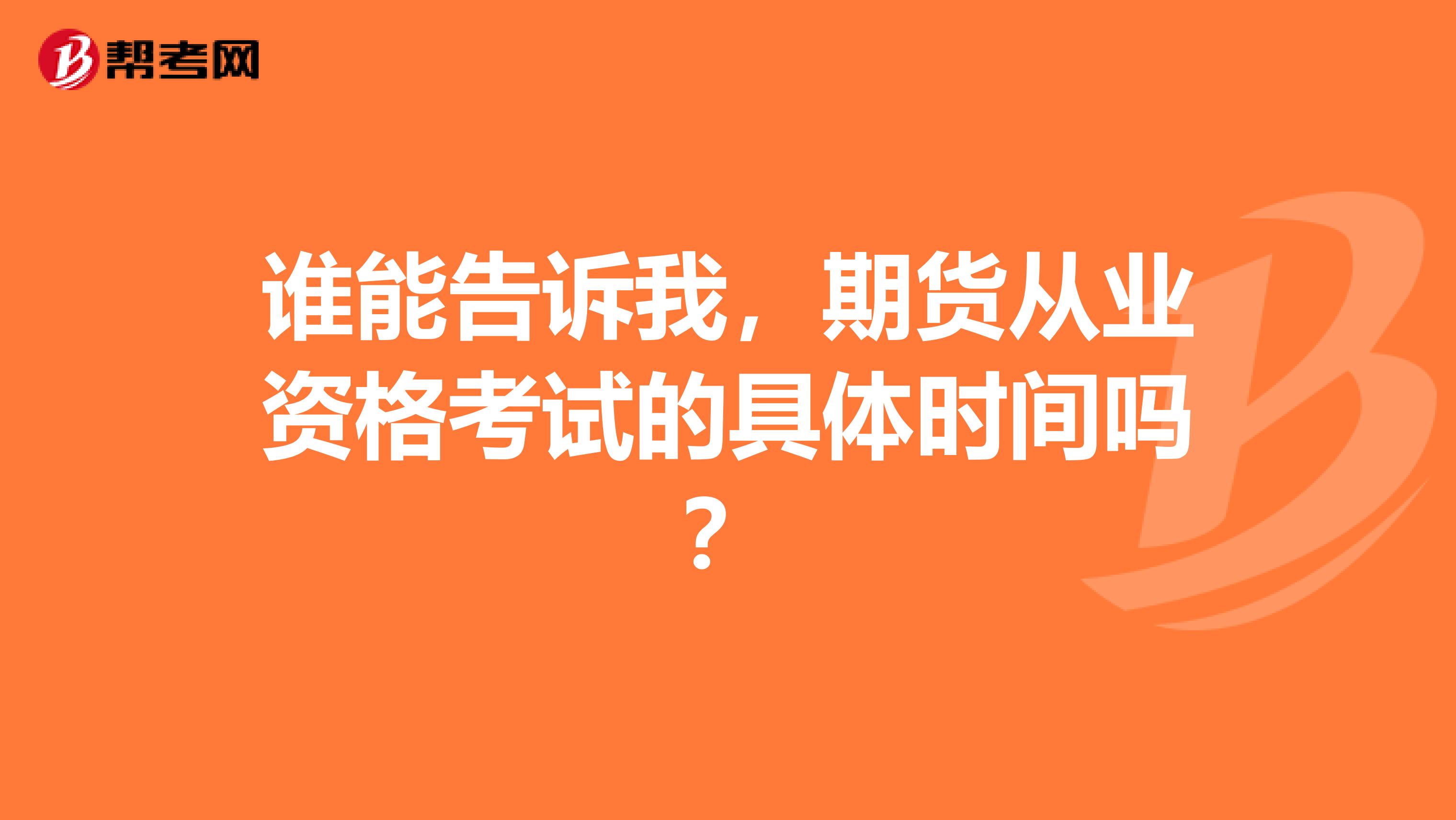 誰(shuí)能告訴我，期貨從業(yè)資格考試的具體時(shí)間嗎？