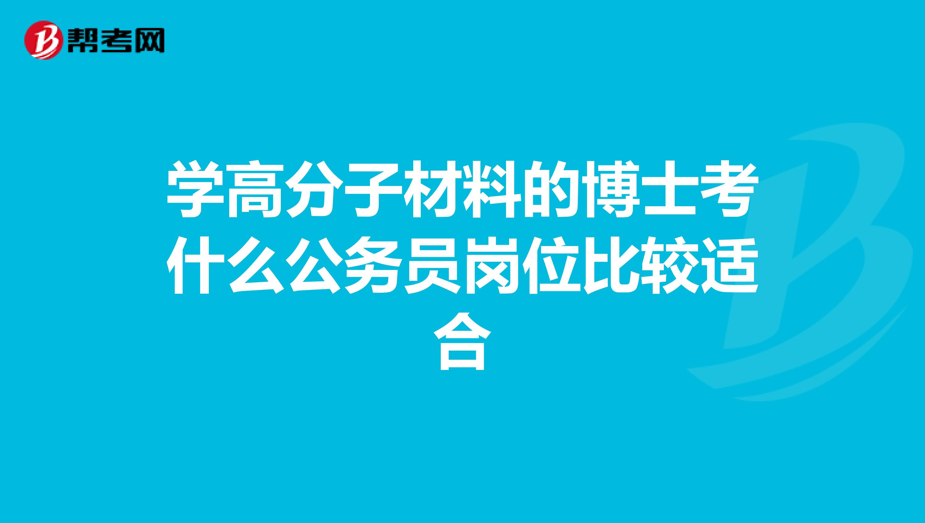 学高分子材料的博士考什么公务员岗位比较适合
