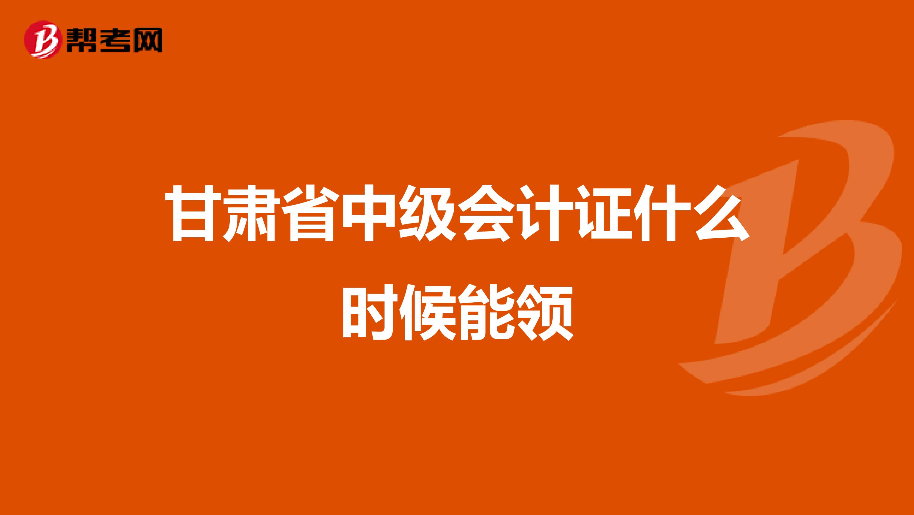 甘肃省中级会计证什么时候能领