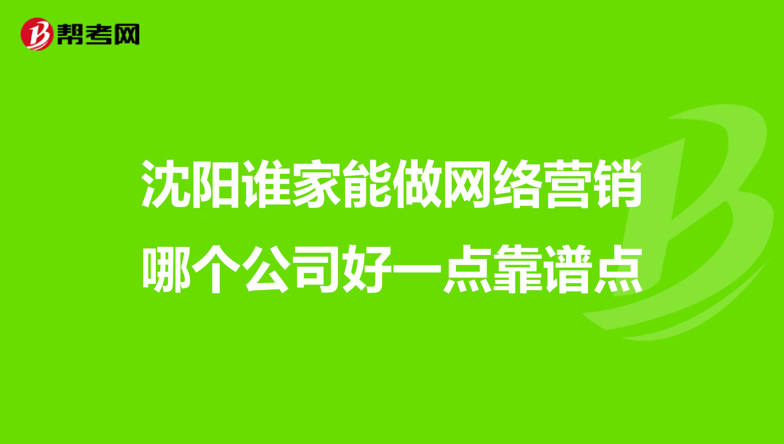 沈阳谁家能做网络营销哪个公司好一点靠谱点