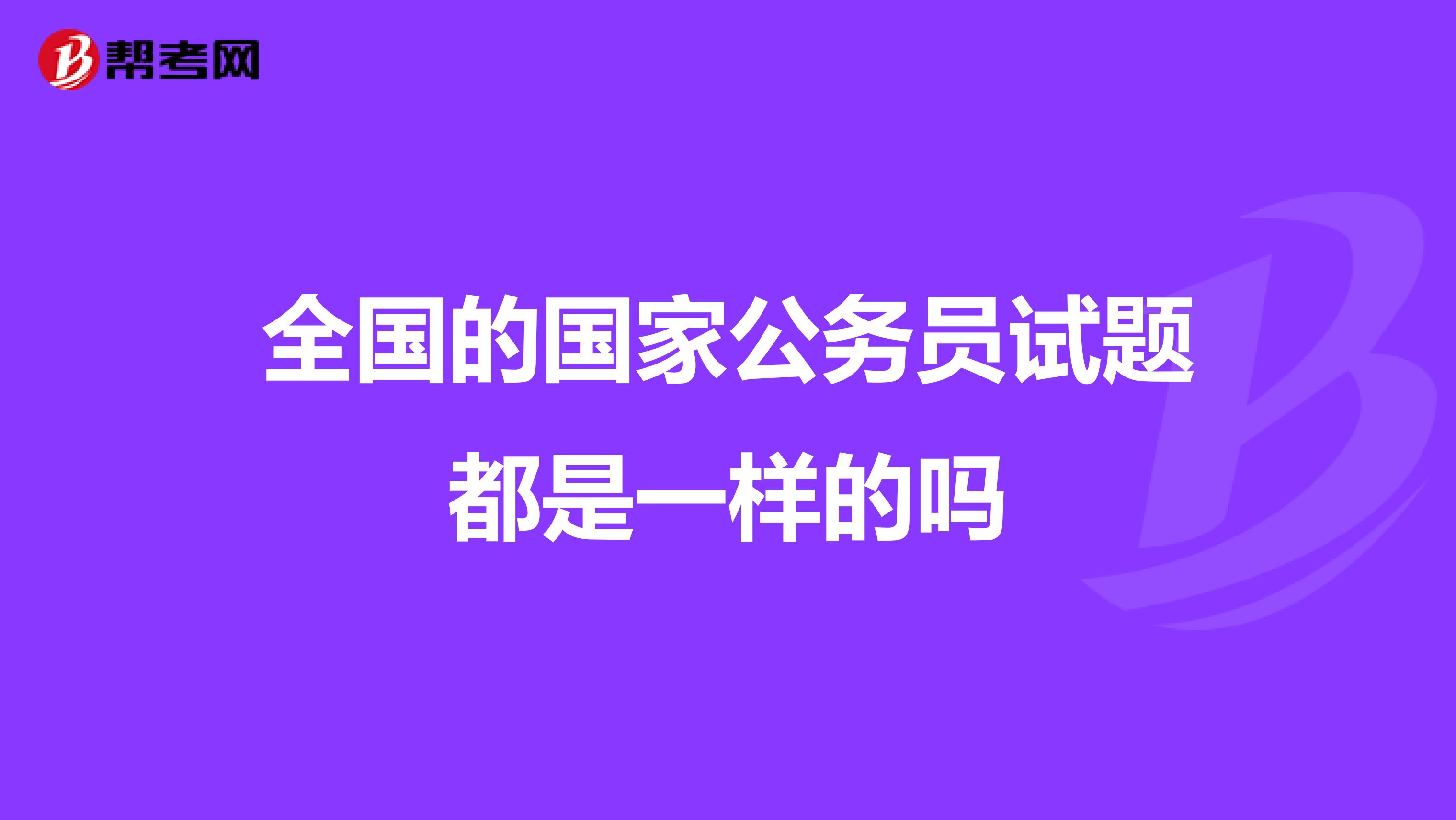 全国的国家公务员试题都是一样的吗