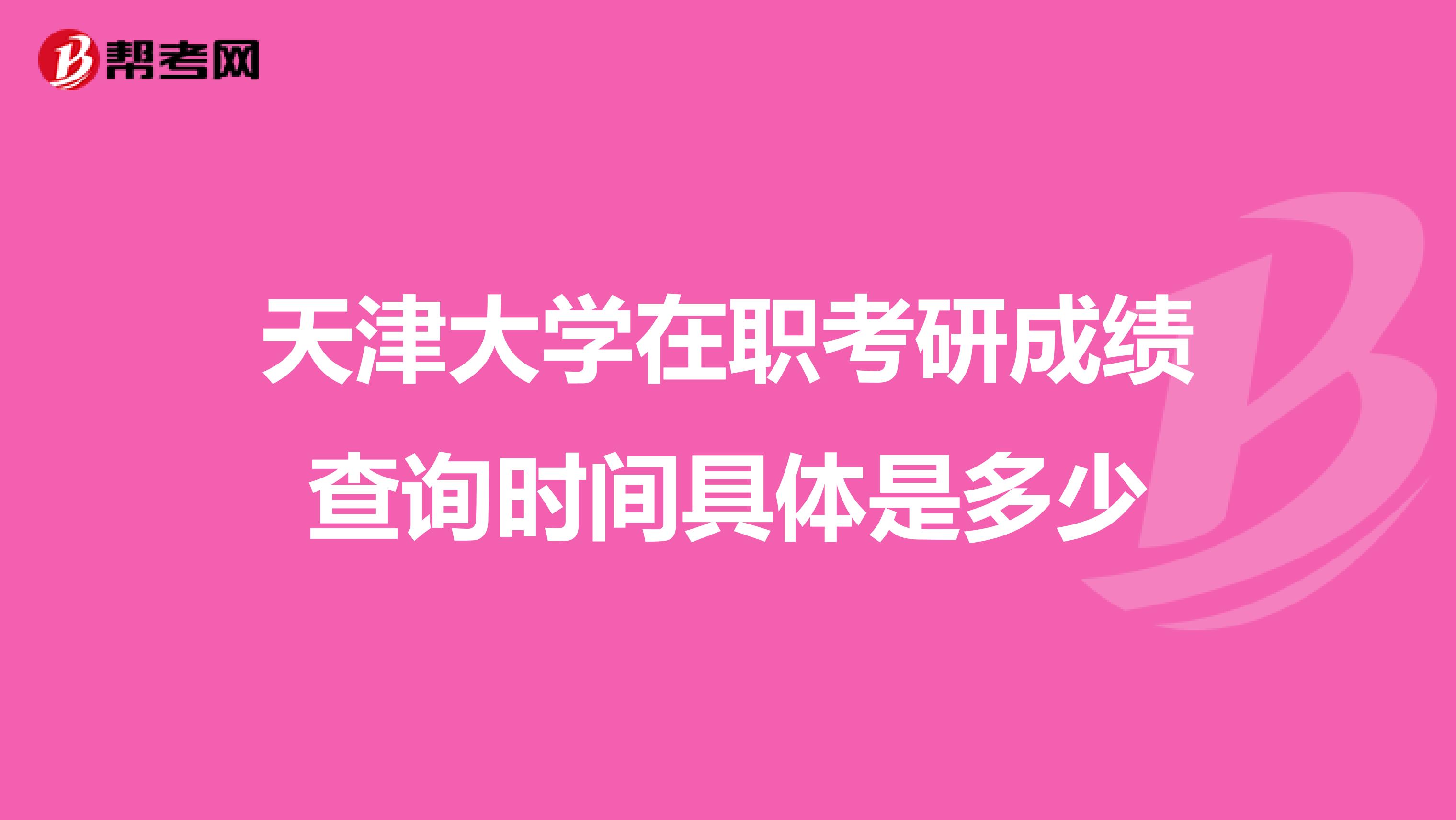 天津大学在职考研成绩查询时间具体是多少