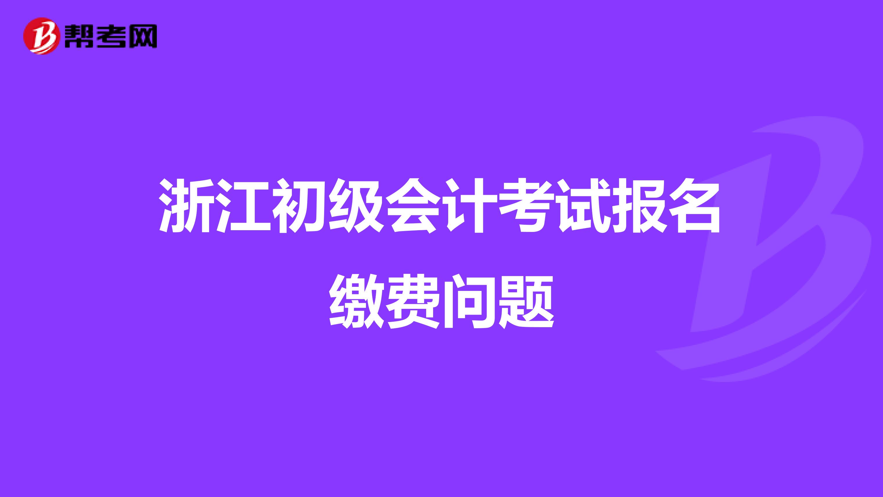 浙江初级会计考试报名缴费问题