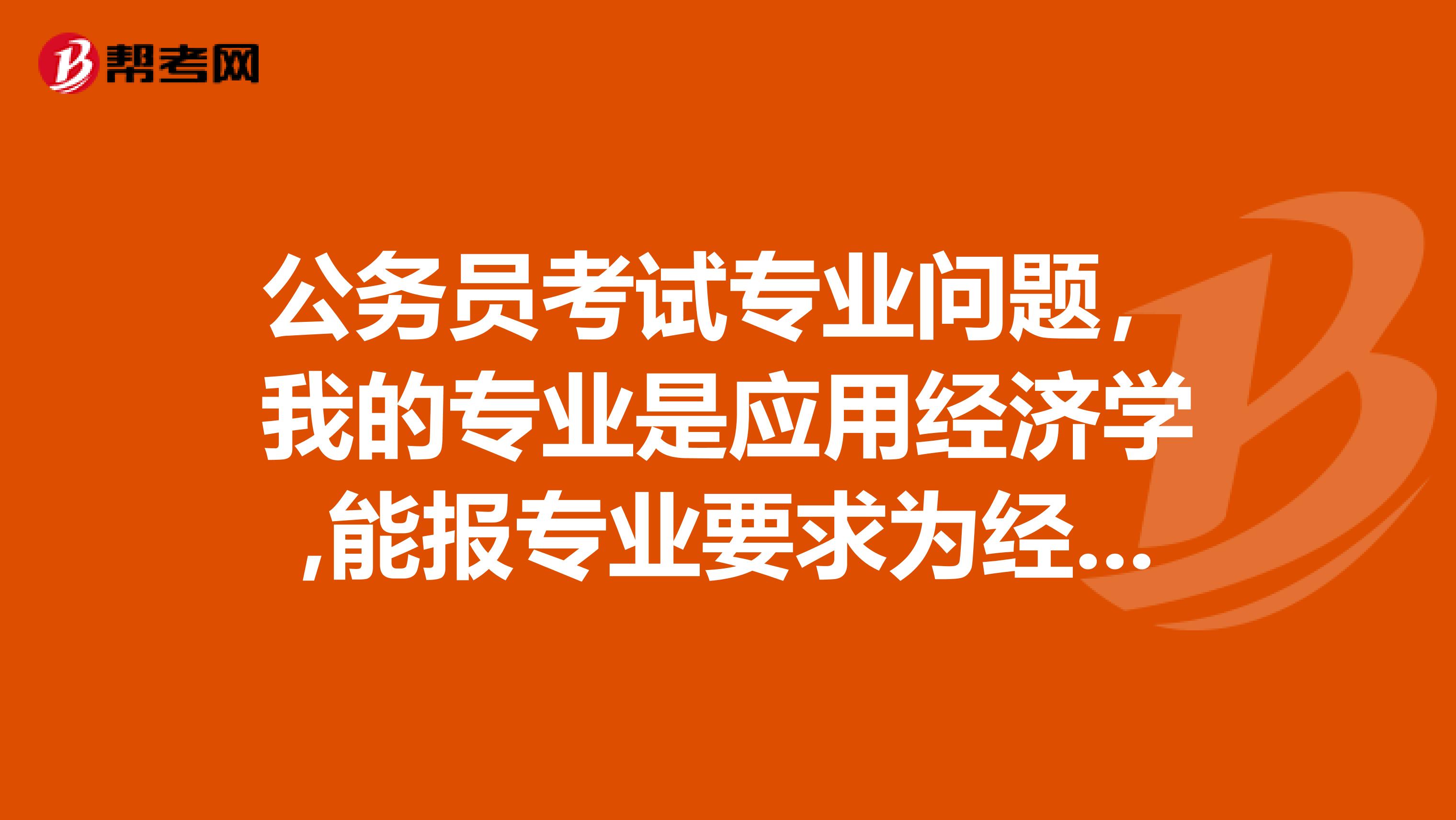 公务员考试专业问题，我的专业是应用经济学,能报专业要求为经济学的岗位吗