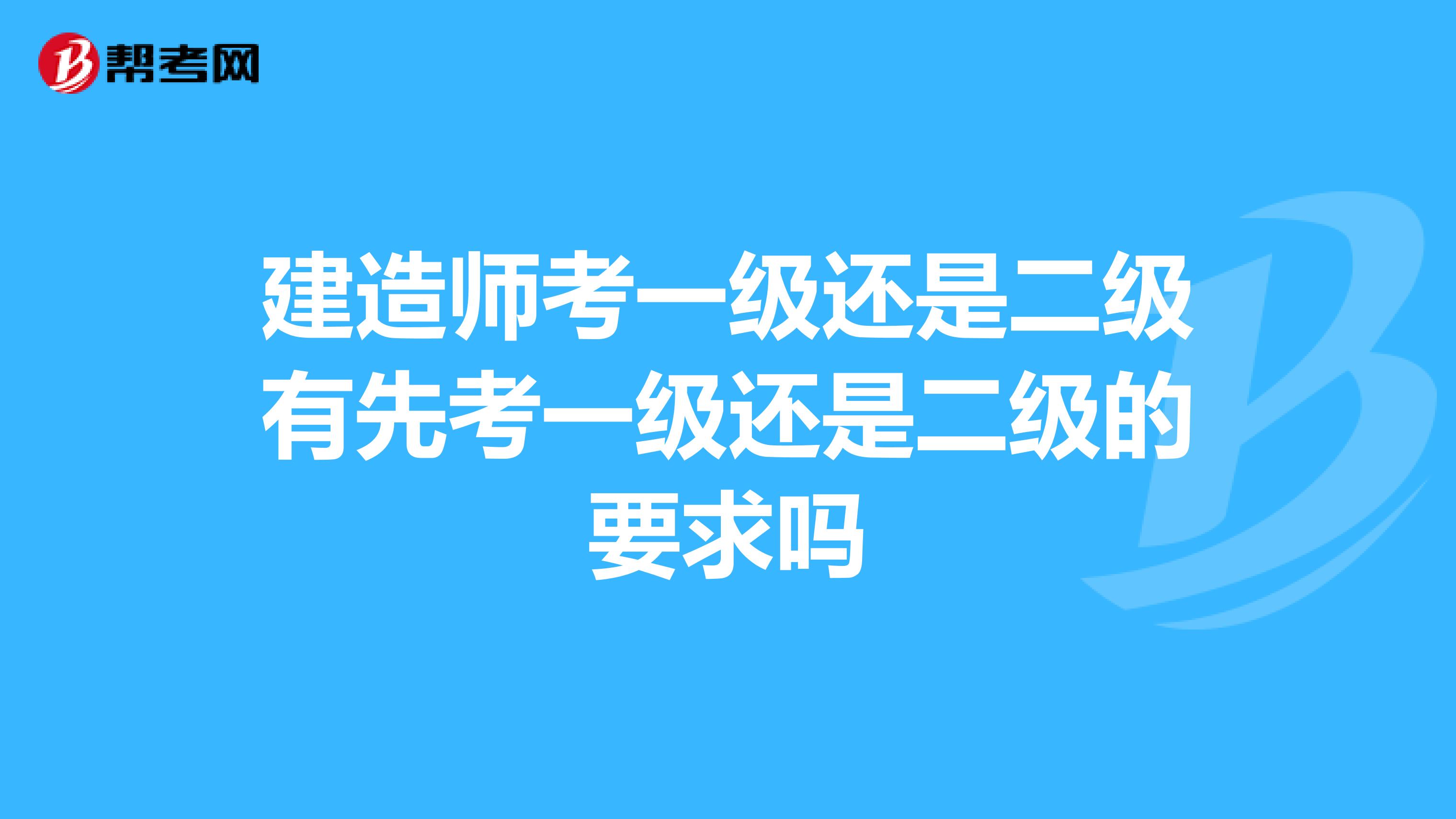 建造師考一級還是二級有先考一級還是二級的要求嗎