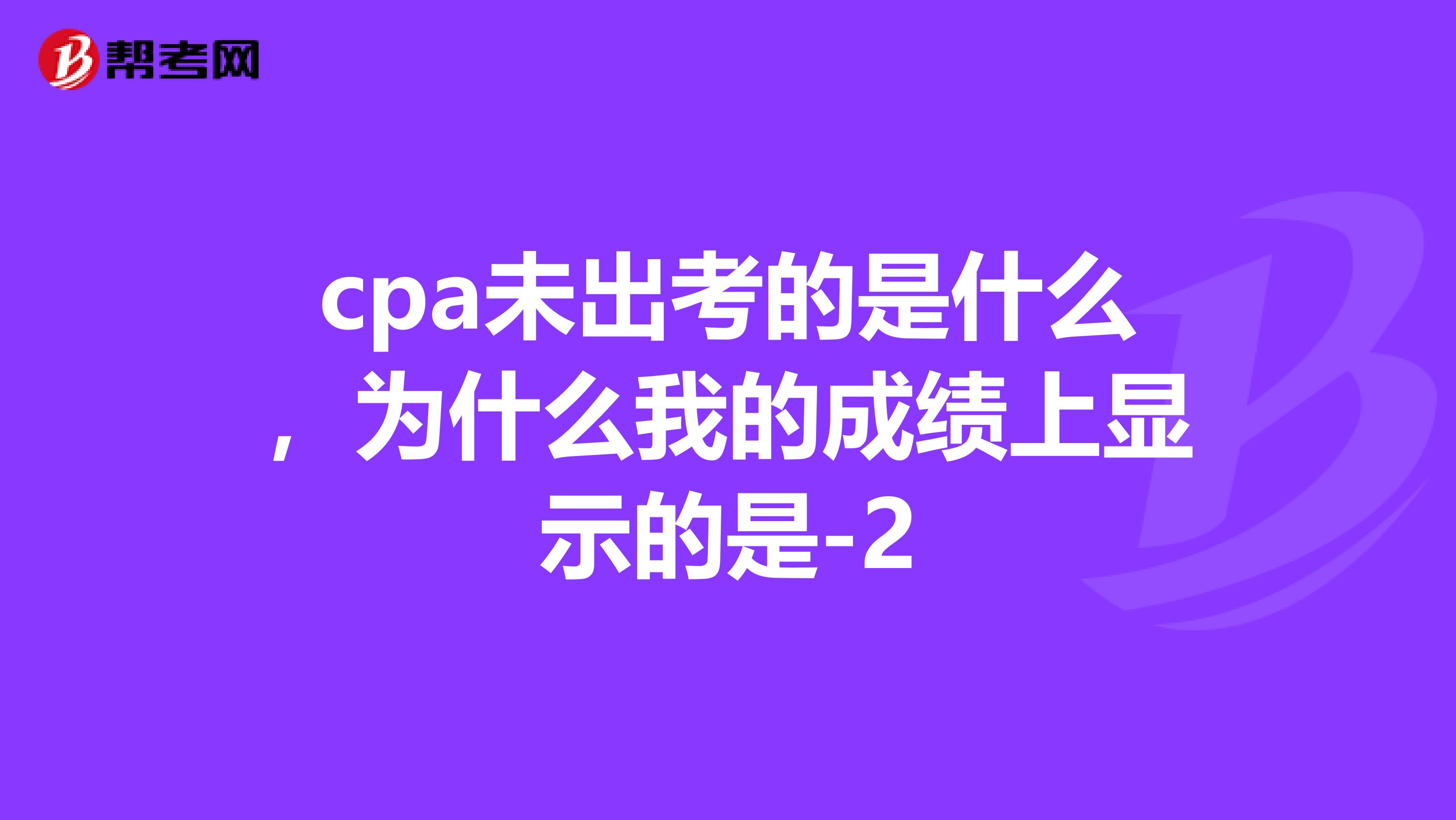 cpa未出考的是什么，为什么我的成绩上显示的是-2