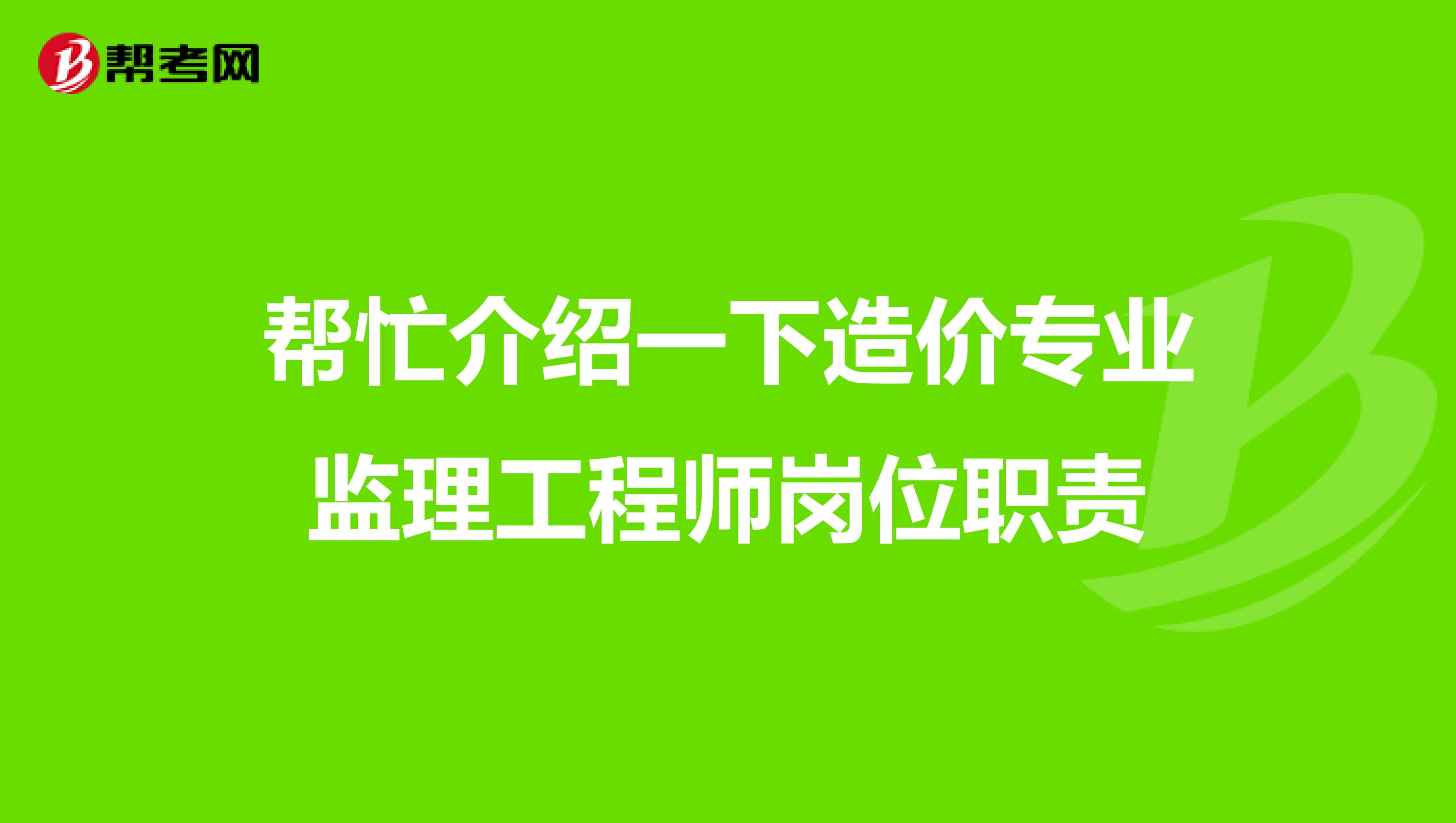 帮忙介绍一下造价专业监理工程师岗位职责