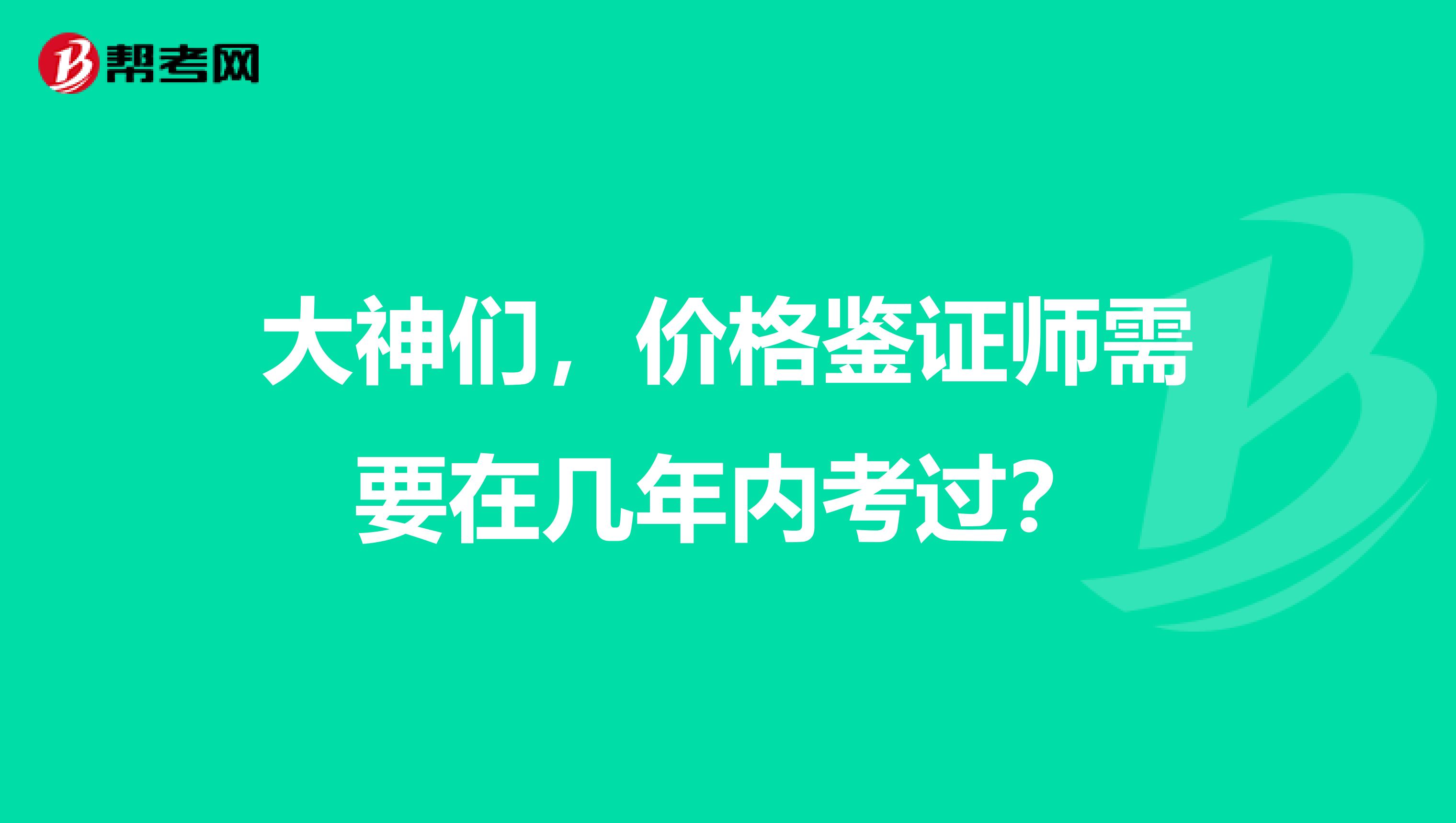 大神们，价格鉴证师需要在几年内考过？