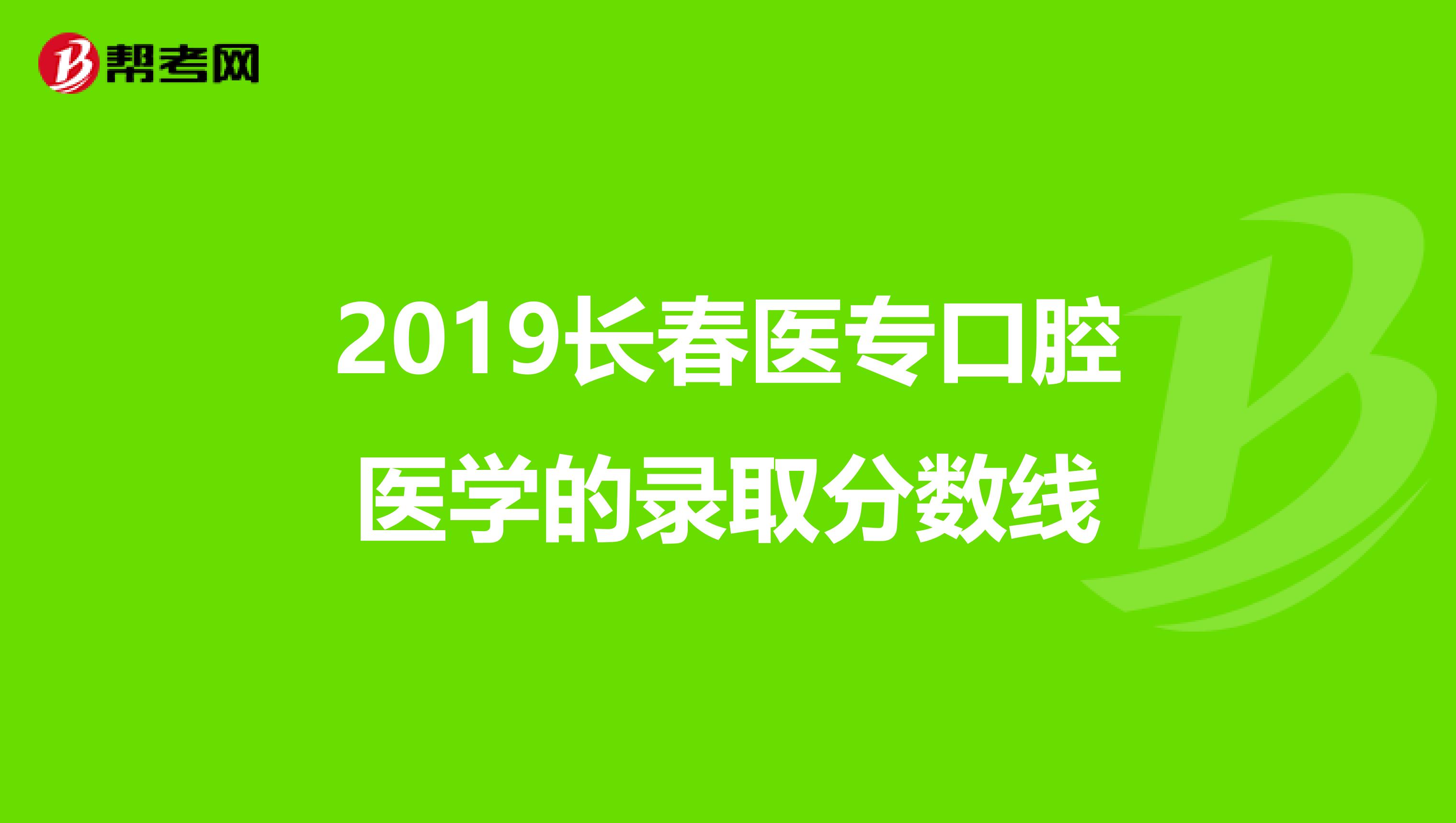 2019长春医专口腔医学的录取分数线