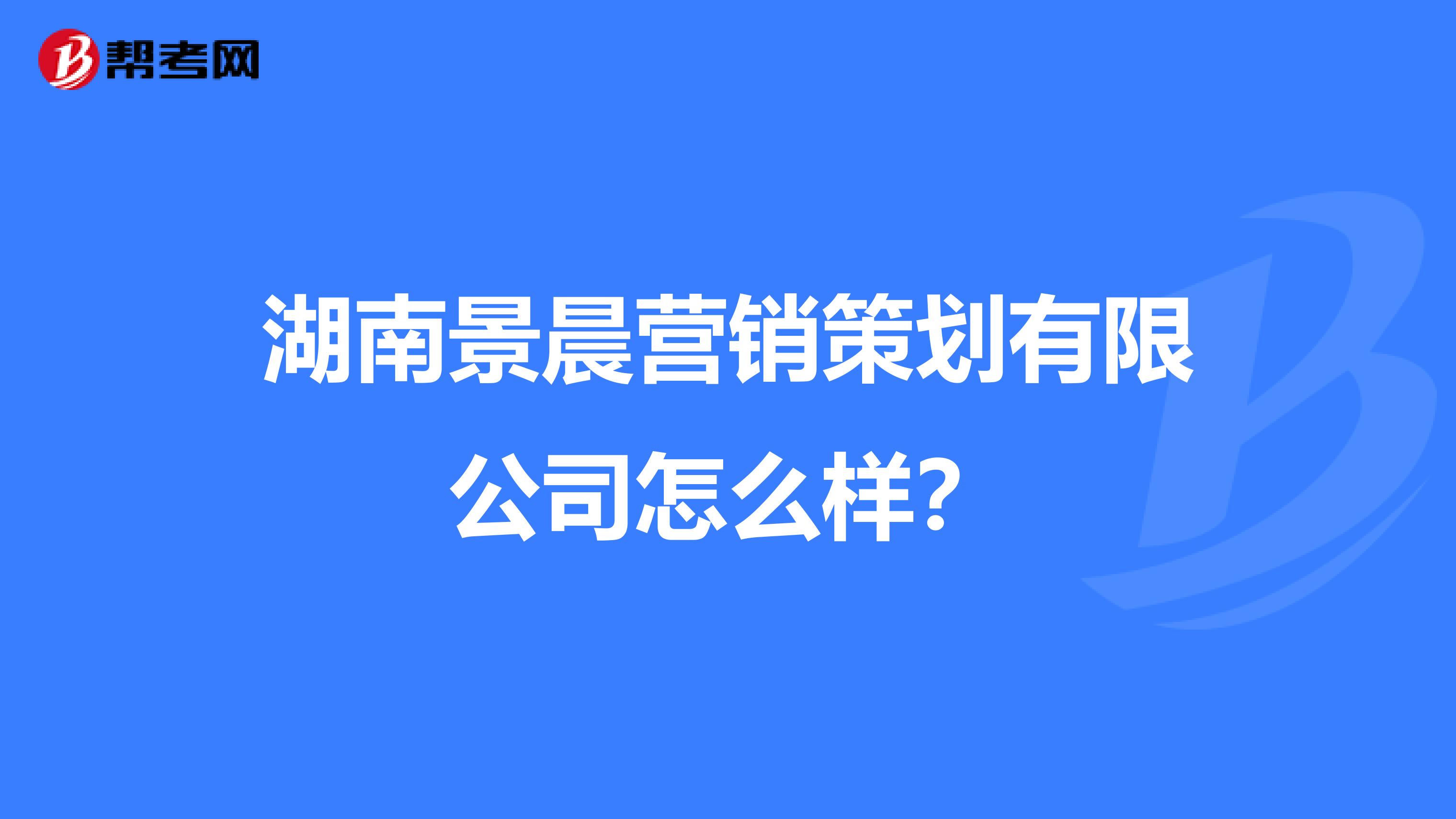 湖南景晨营销策划有限公司怎么样？
