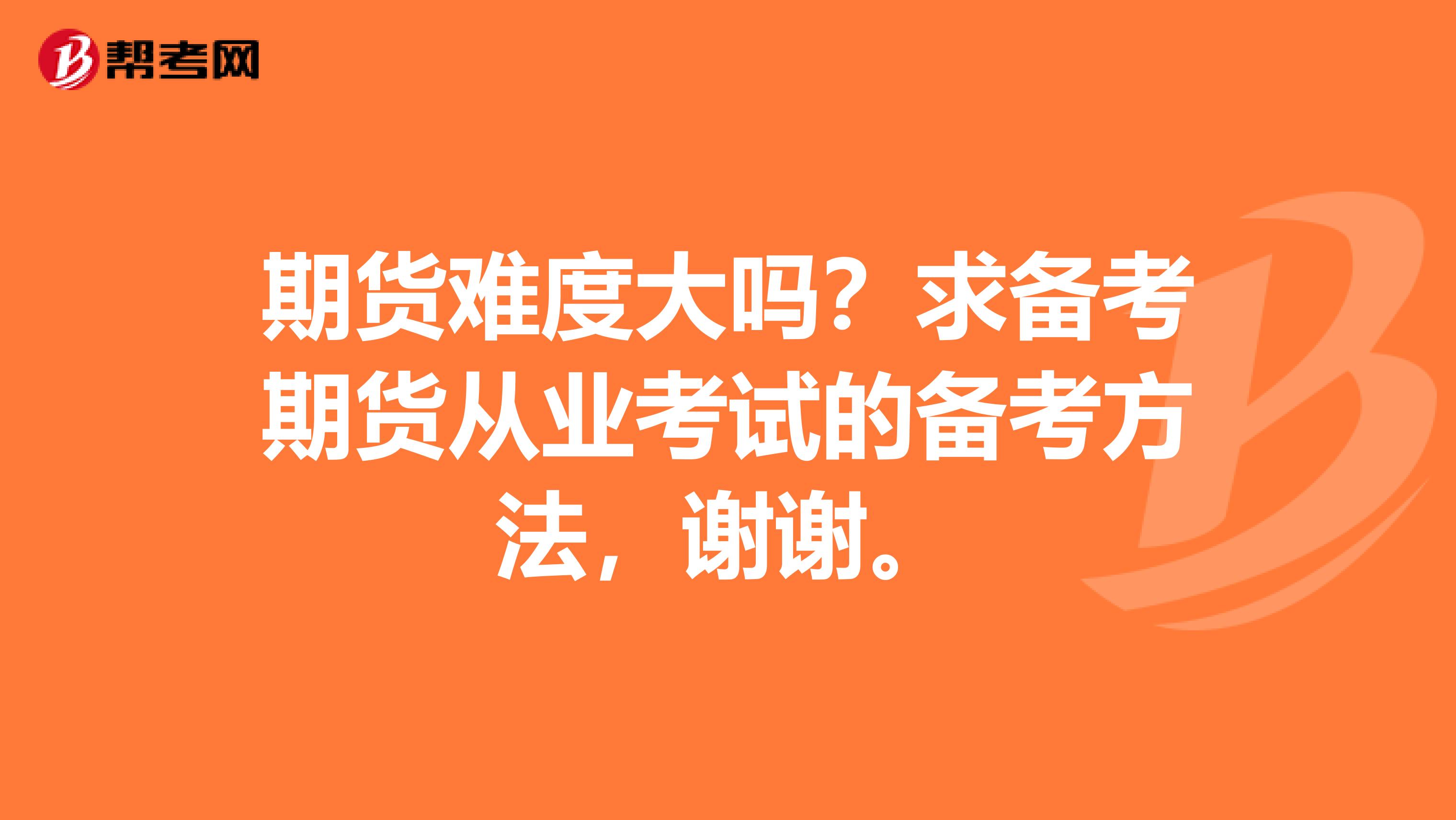 期货难度大吗?求备考期货从业考试的备考方法,谢谢。