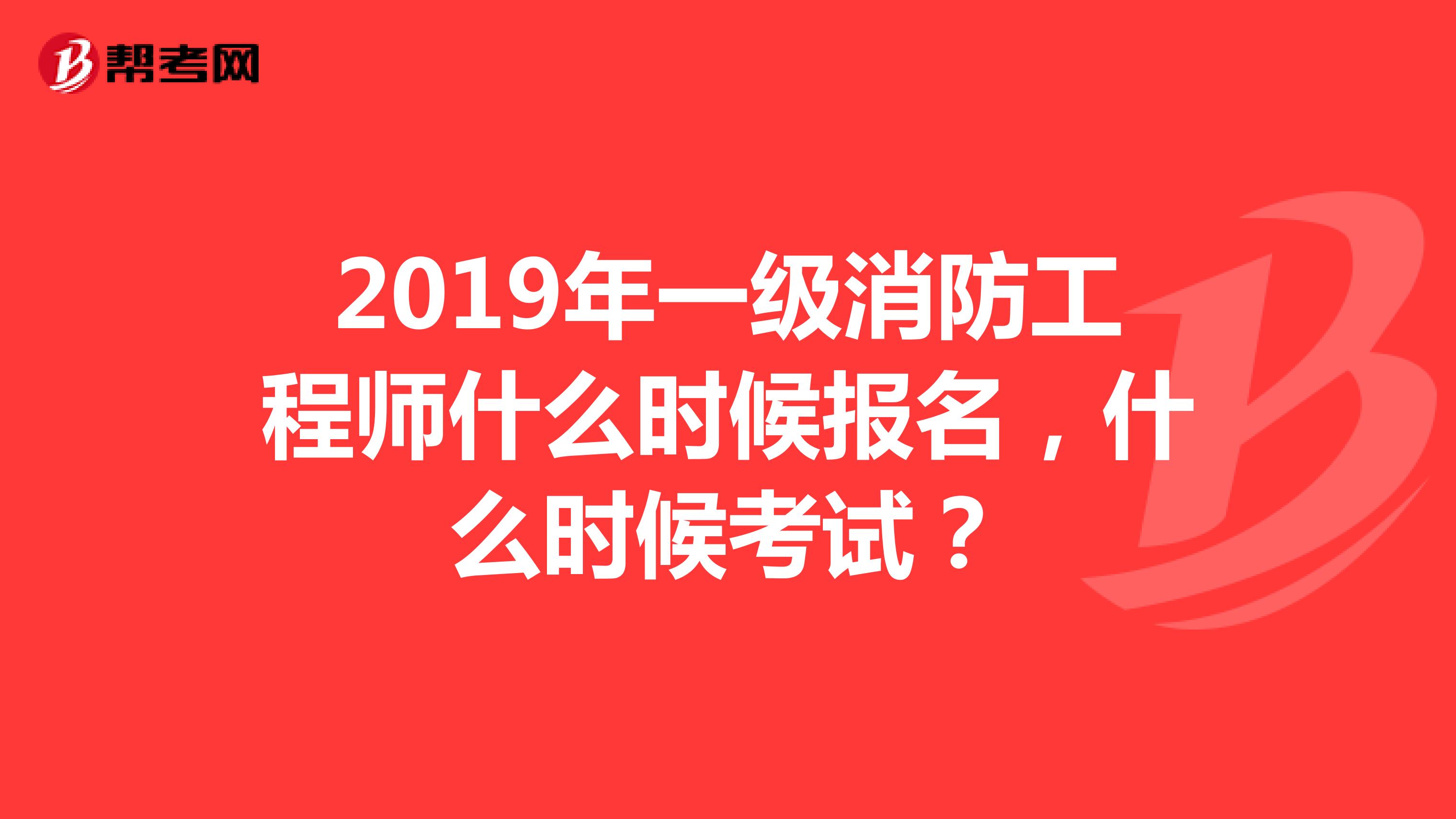 2019年一级消防工程师什么时候报名，什么时候考试？