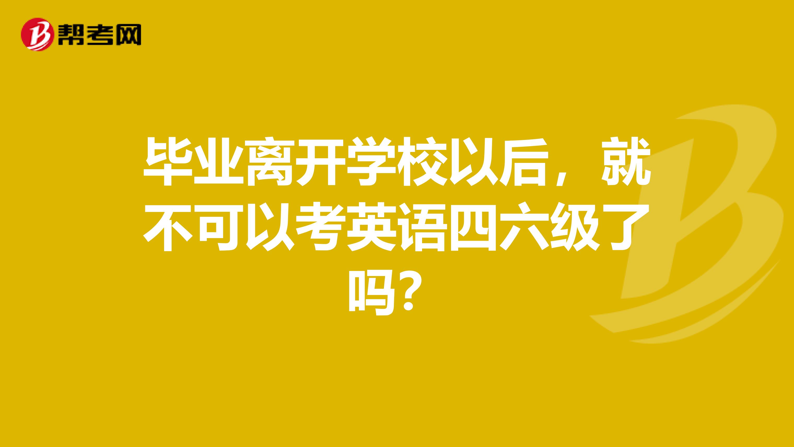 毕业离开学校以后,就不可以考英语四六级了吗?