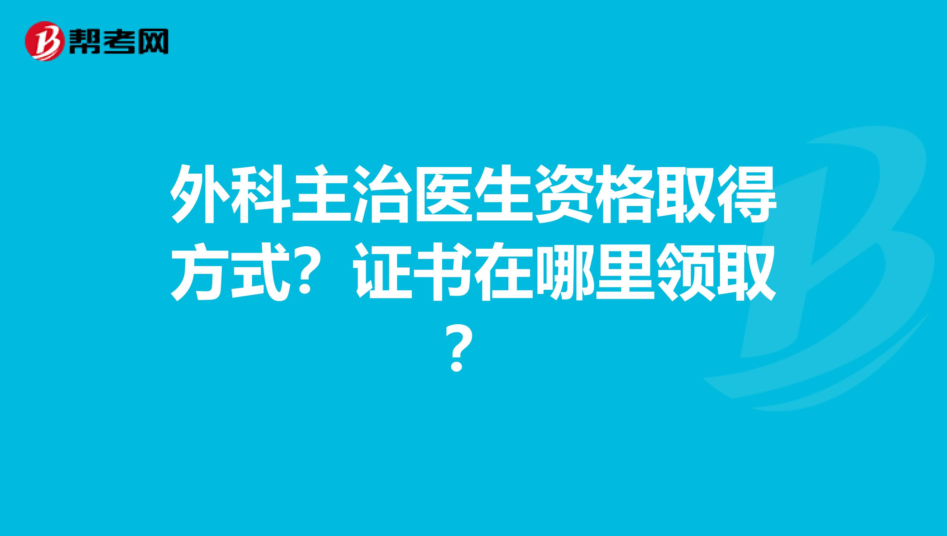 外科主治医生资格取得方式?证书在哪里领取?