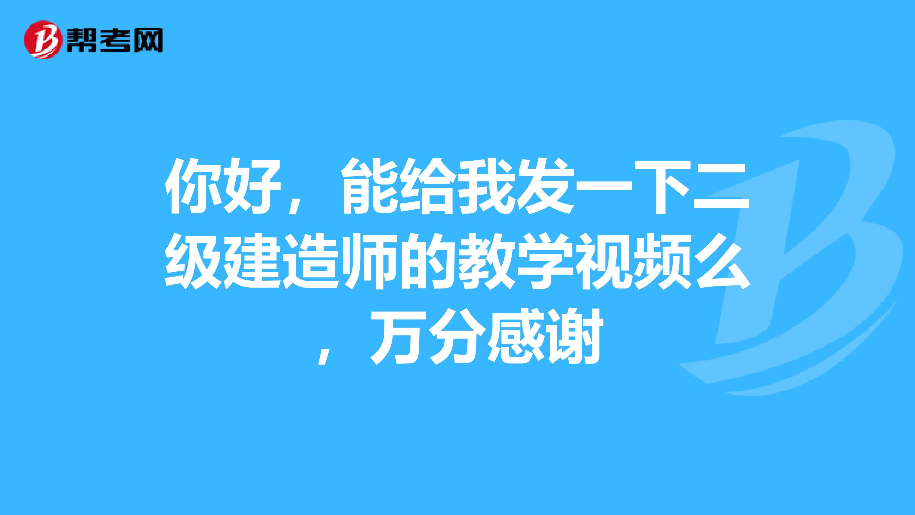 你好,能给我发一下二级建造师的教学视频么,万分感谢