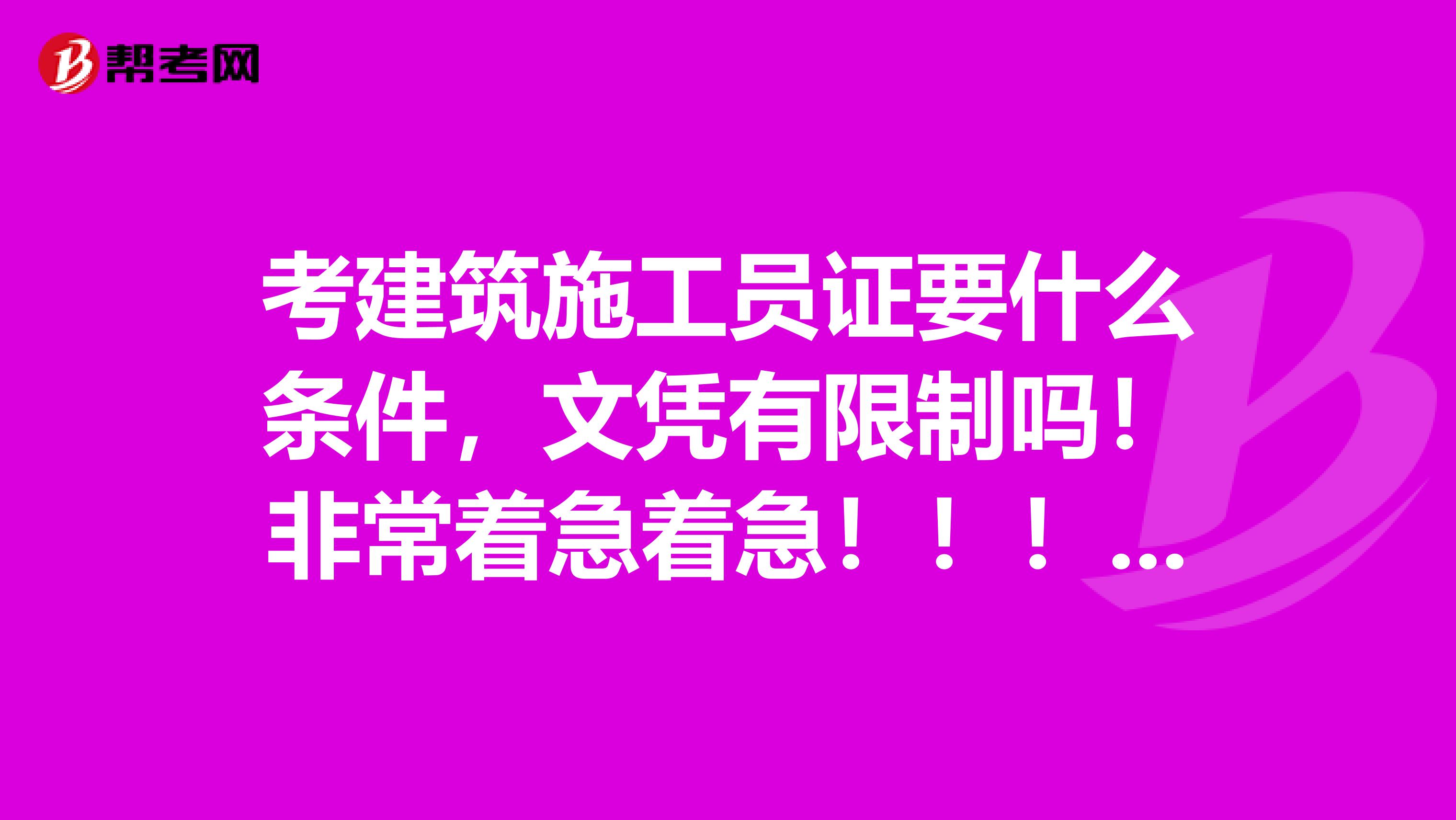考建筑施工員證要什么條件，文憑有限制嗎！非常著急著急?。。。。。。。。。。?！