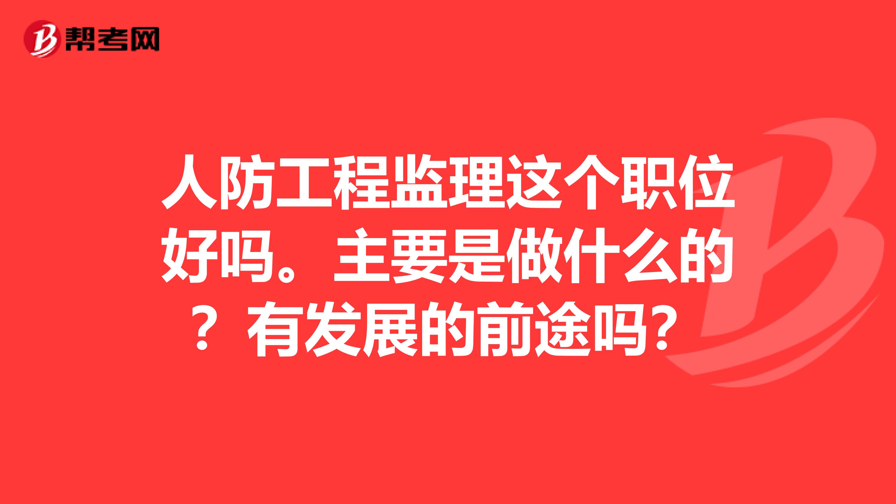 人防工程监理这个职位好吗。主要是做什么的?有发展的前途吗?
