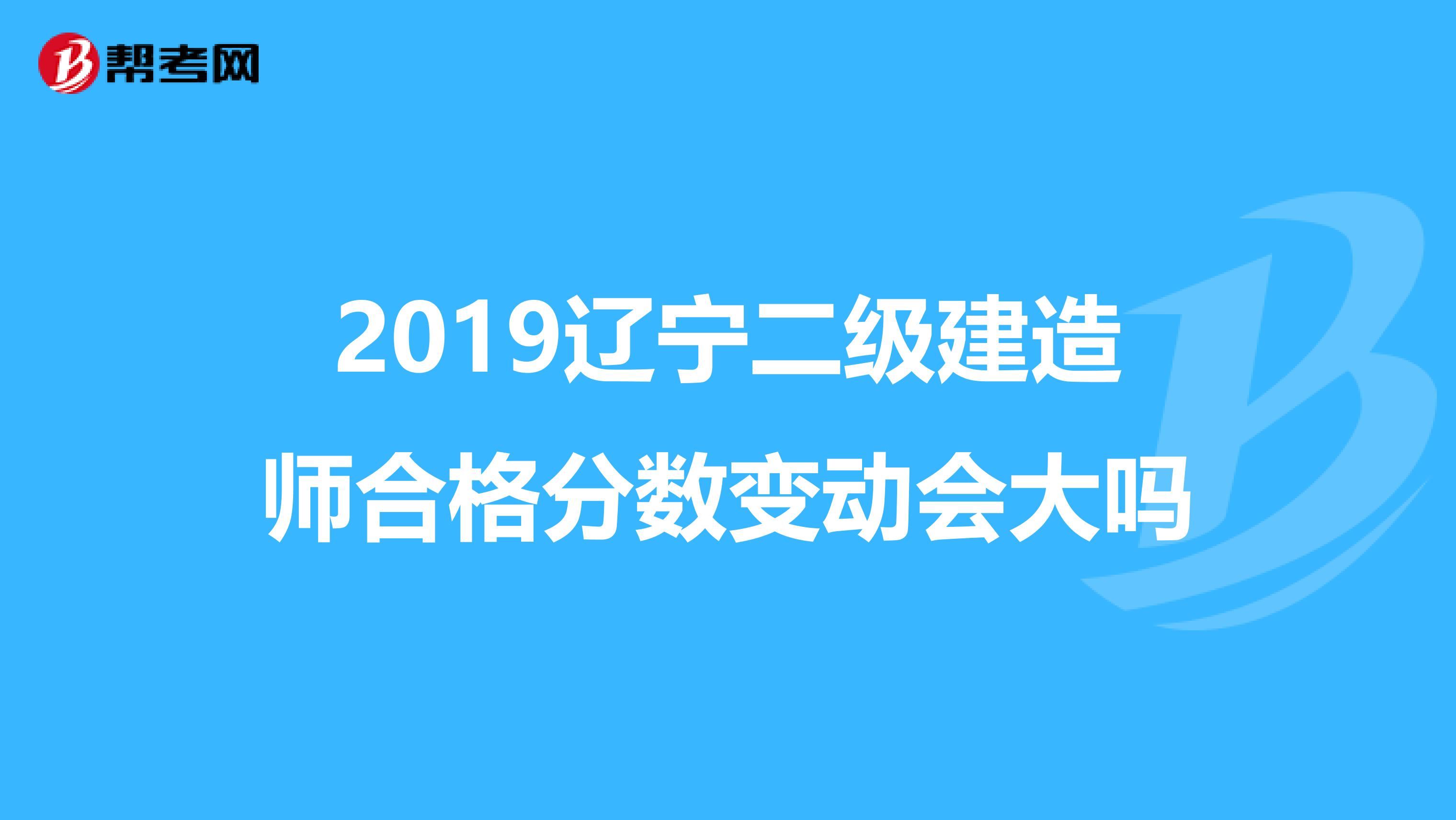 2019辽宁二级建造师合格分数变动会大吗