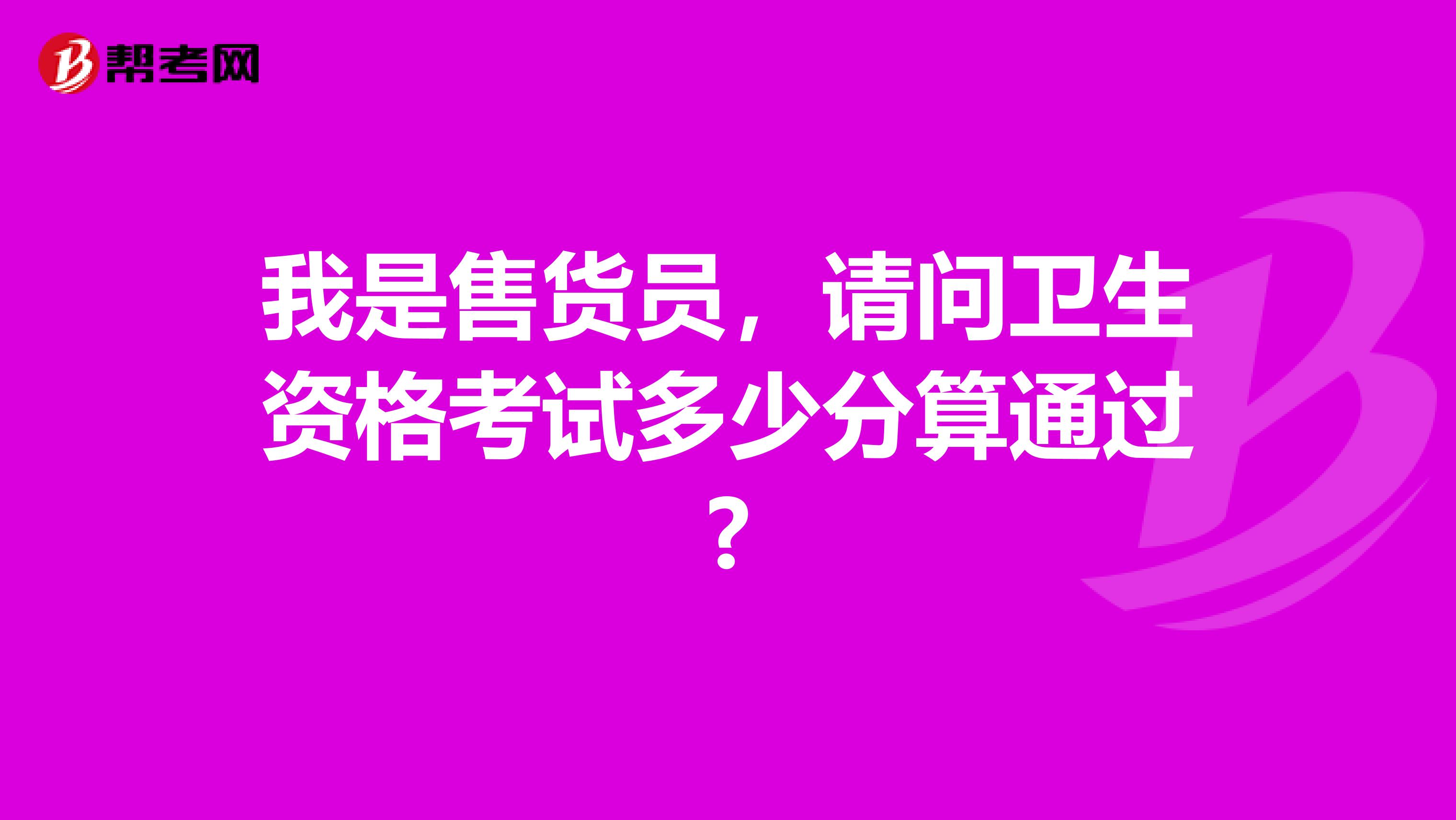 我是售货员，请问卫生资格考试多少分算通过?