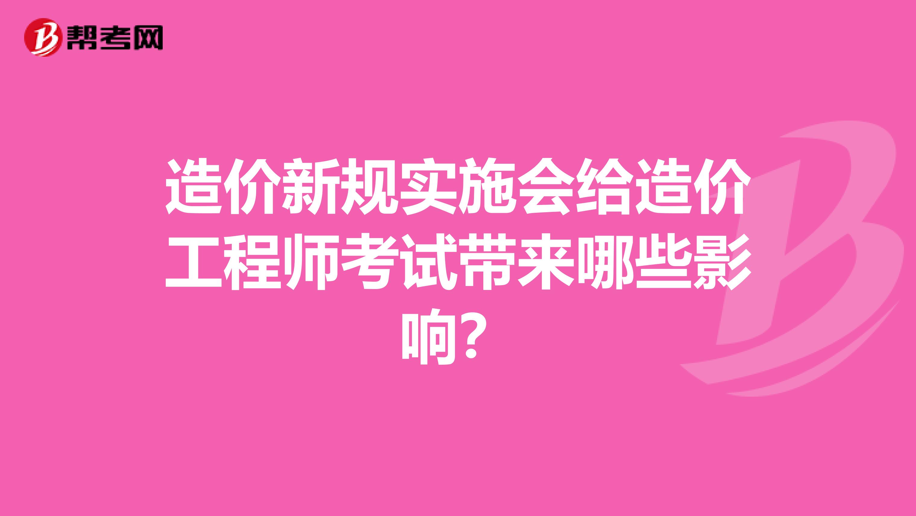 造价新规实施会给造价工程师考试带来哪些影响？